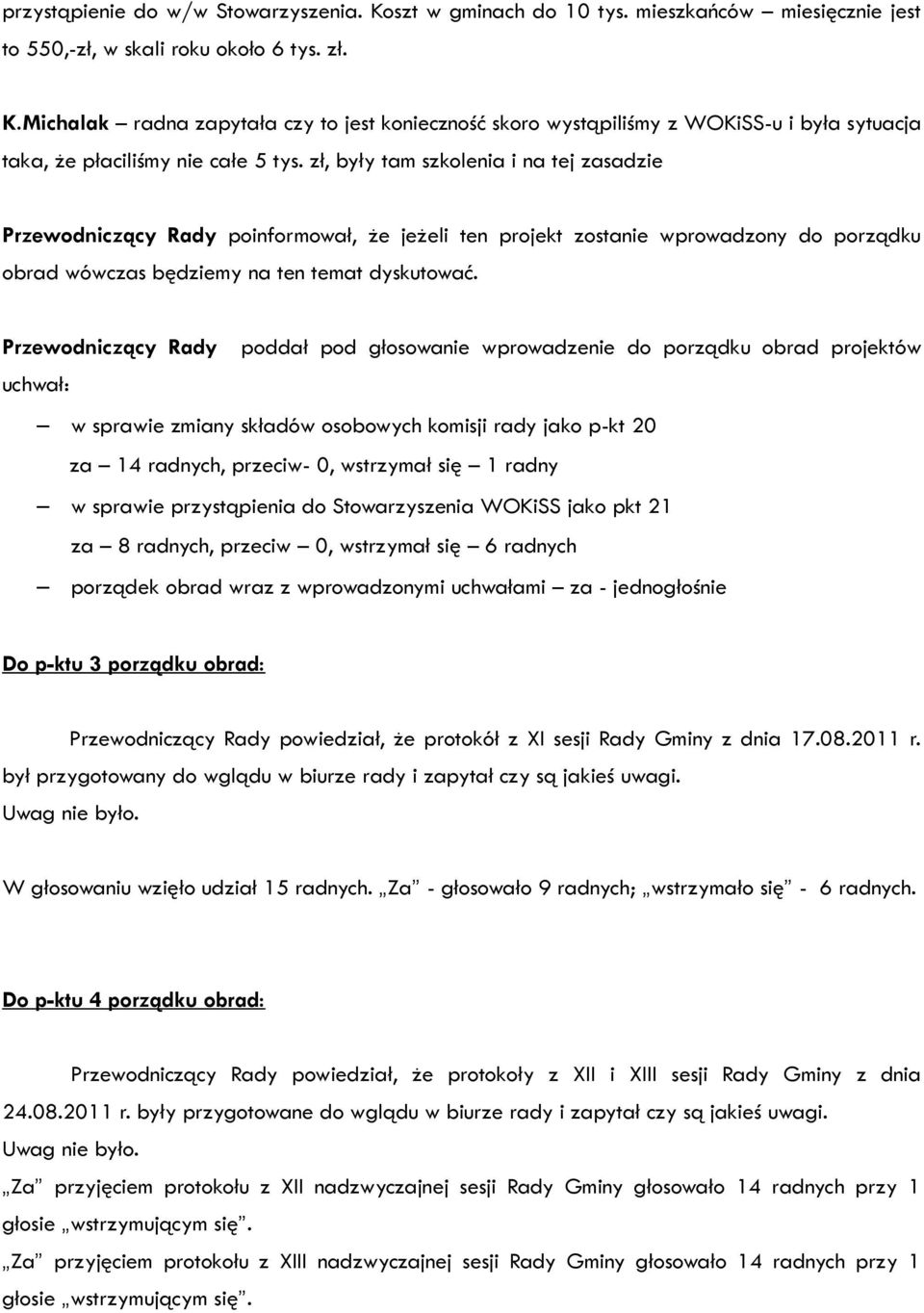 Przewodniczący Rady poddał pod głosowanie wprowadzenie do porządku obrad projektów uchwał: w sprawie zmiany składów osobowych komisji rady jako p-kt 20 za 14 radnych, przeciw- 0, wstrzymał się 1