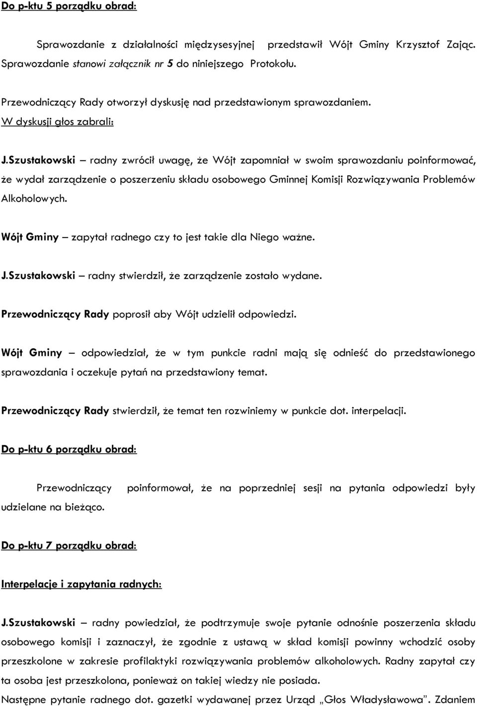 Szustakowski radny zwrócił uwagę, że Wójt zapomniał w swoim sprawozdaniu poinformować, że wydał zarządzenie o poszerzeniu składu osobowego Gminnej Komisji Rozwiązywania Problemów Alkoholowych.