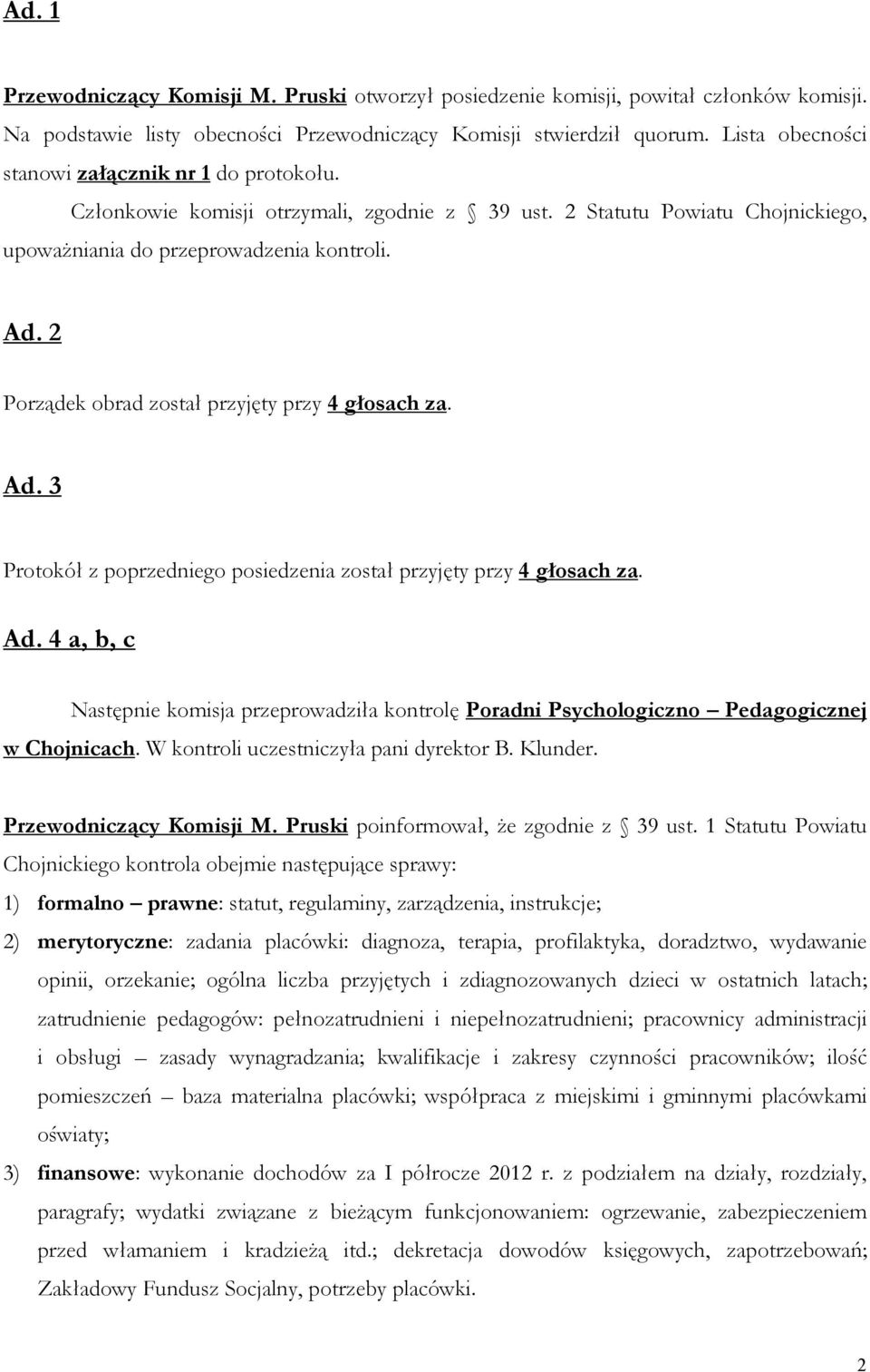 2 Porządek obrad został przyjęty przy 4 głosach za. Ad. 3 Protokół z poprzedniego posiedzenia został przyjęty przy 4 głosach za. Ad. 4 a, b, c Następnie komisja przeprowadziła kontrolę Poradni Psychologiczno Pedagogicznej w Chojnicach.