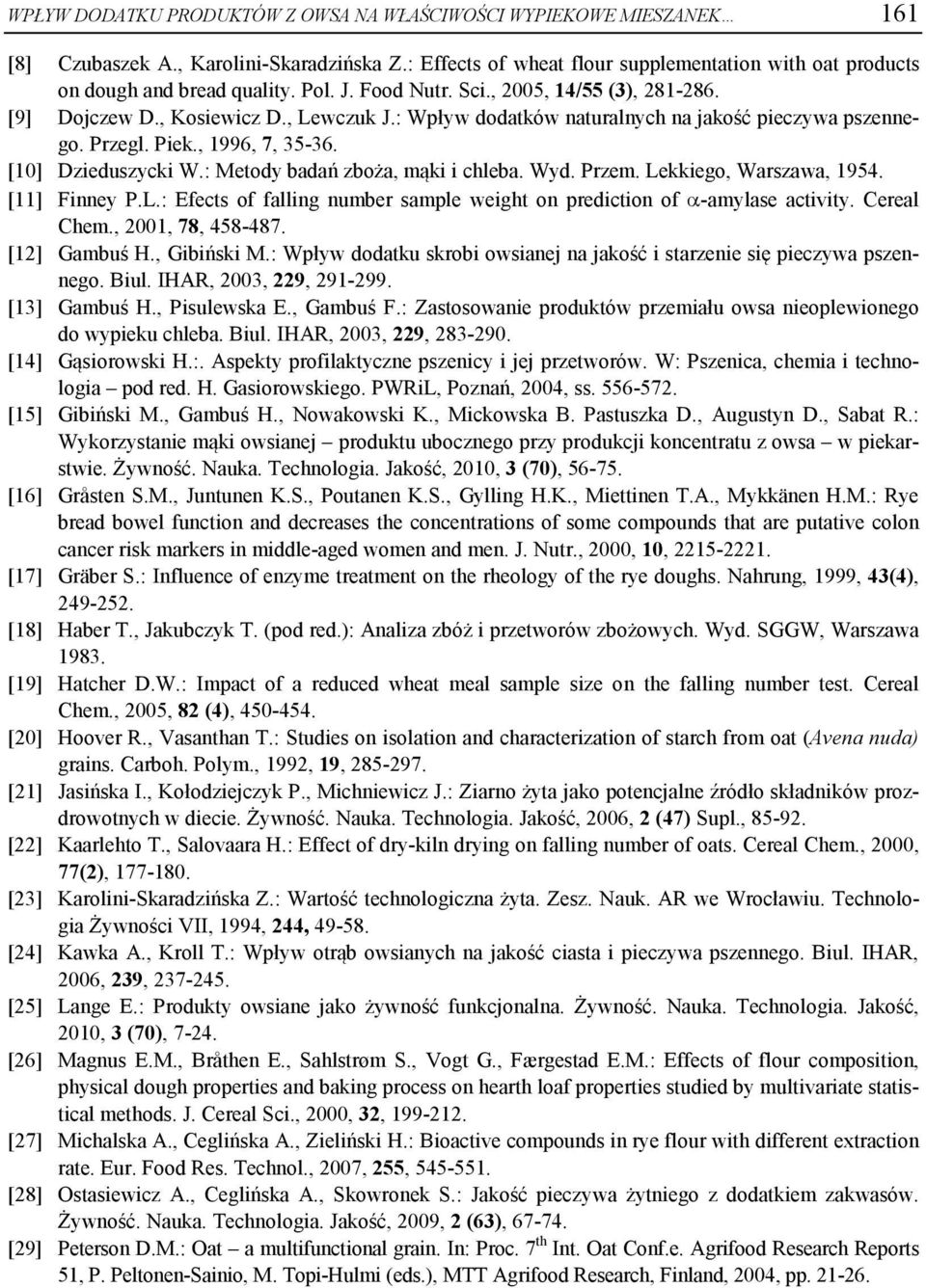 [10] Dzieduszycki W.: Metody badań zboża, mąki i chleba. Wyd. Przem. Lekkiego, Warszawa, 1954. [11] Finney P.L.: Efects of falling number sample weight on prediction of -amylase activity. Cereal Chem.