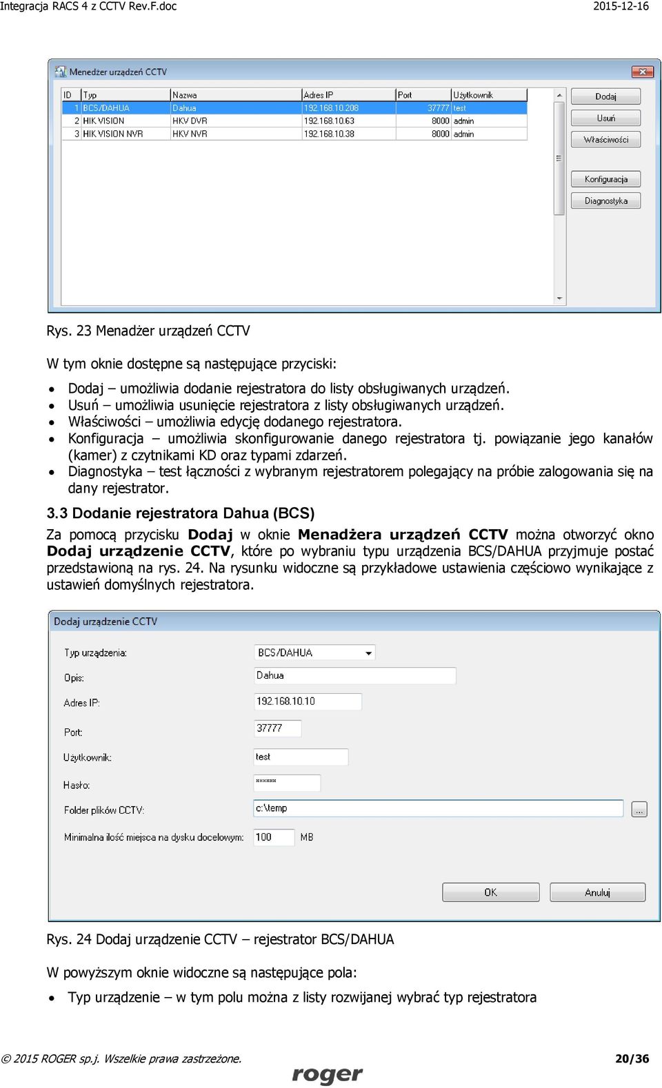 powiązanie jego kanałów (kamer) z czytnikami KD oraz typami zdarzeń. Diagnostyka test łączności z wybranym rejestratorem polegający na próbie zalogowania się na dany rejestrator. 3.