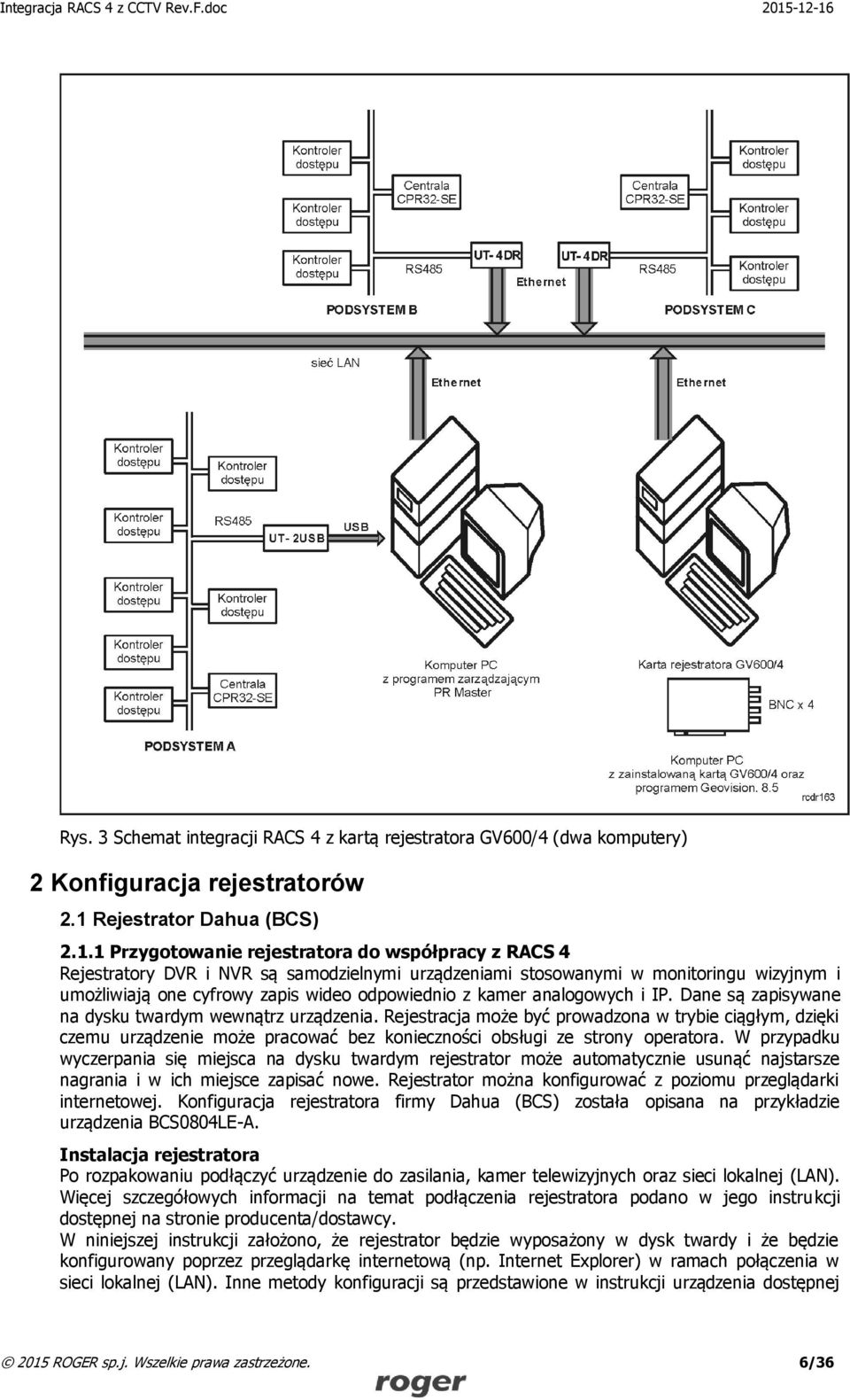 1 Przygotowanie rejestratora do współpracy z RACS 4 Rejestratory DVR i NVR są samodzielnymi urządzeniami stosowanymi w monitoringu wizyjnym i umożliwiają one cyfrowy zapis wideo odpowiednio z kamer