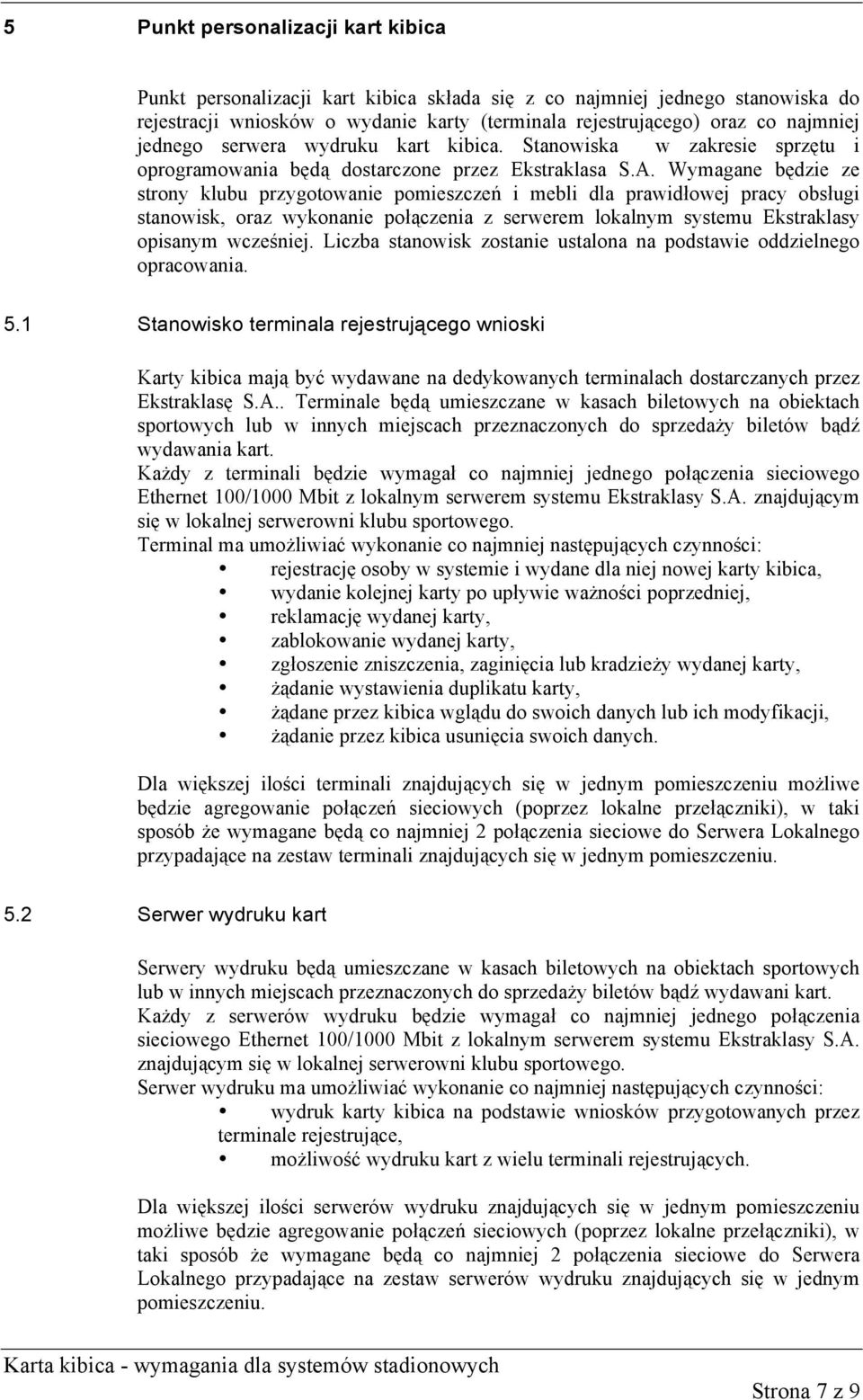 Wymagane będzie ze strony klubu przygotowanie pomieszczeń i mebli dla prawidłowej pracy obsługi stanowisk, oraz wykonanie połączenia z serwerem lokalnym systemu Ekstraklasy opisanym wcześniej.