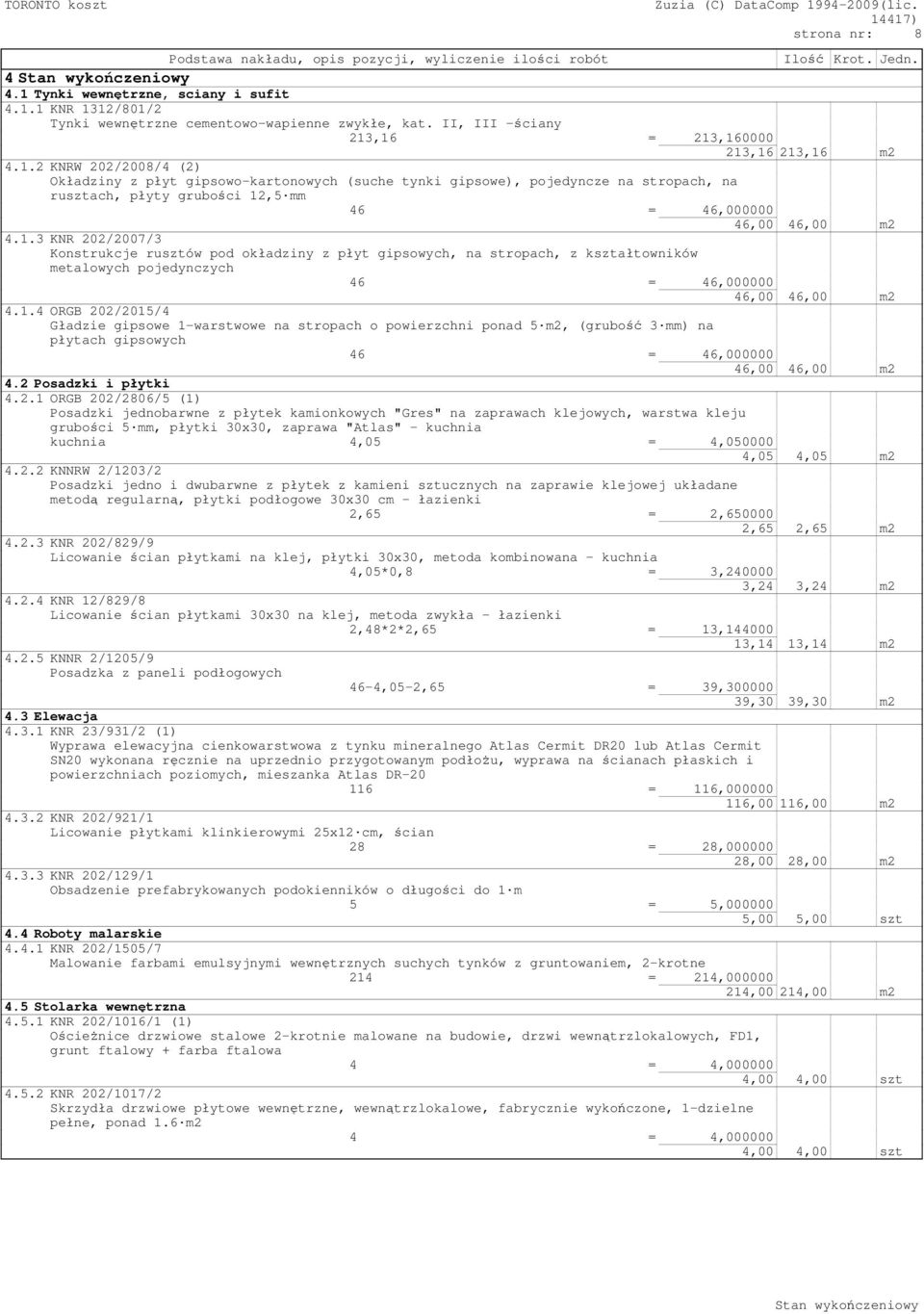 1.3 KNR 202/2007/3 Konstrukcje rusztów pod okładziny z płyt gipsowych, na stropach, z kształtowników metalowych pojedynczych 4.1.4 ORGB 202/2015/4 Gładzie gipsowe 1-warstwowe na stropach o powierzchni ponad 5 m2, (grubość 3 mm) na płytach gipsowych 4.