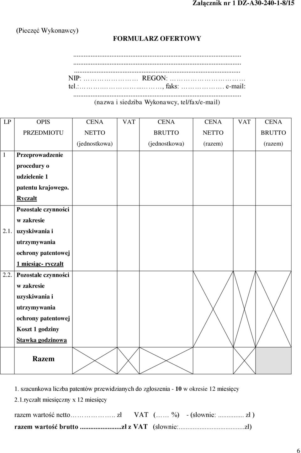 udzielenie 1 patentu krajowego. Ryczałt Pozostałe czynności w zakresie 2.1. uzyskiwania i utrzymywania ochrony patentowej 1 miesiąc- ryczałt 2.2. Pozostałe czynności w zakresie uzyskiwania i utrzymywania ochrony patentowej Koszt 1 godziny Stawka godzinowa Razem 1.