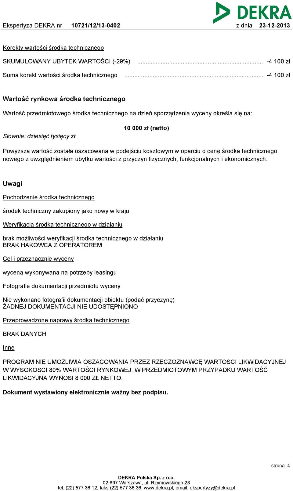 wartość została oszacowana w podejściu kosztowym w oparciu o cenę środka technicznego nowego z uwzględnieniem ubytku wartości z przyczyn fizycznych, funkcjonalnych i ekonomicznych.