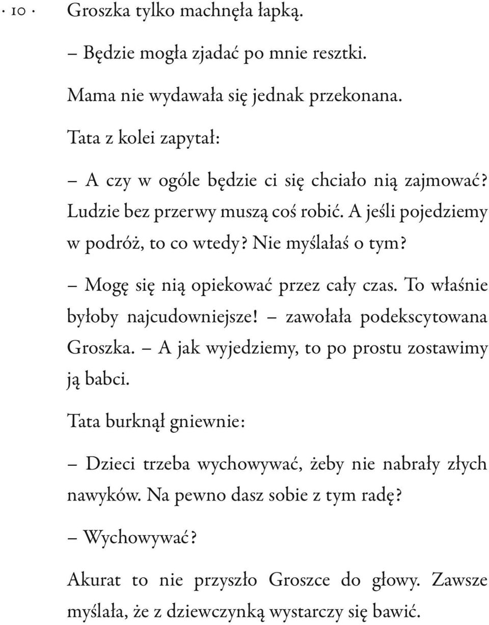 Nie myślałaś o tym? Mogę się nią opiekować przez cały czas. To właśnie byłoby najcudowniejsze! zawołała podekscytowana Groszka.