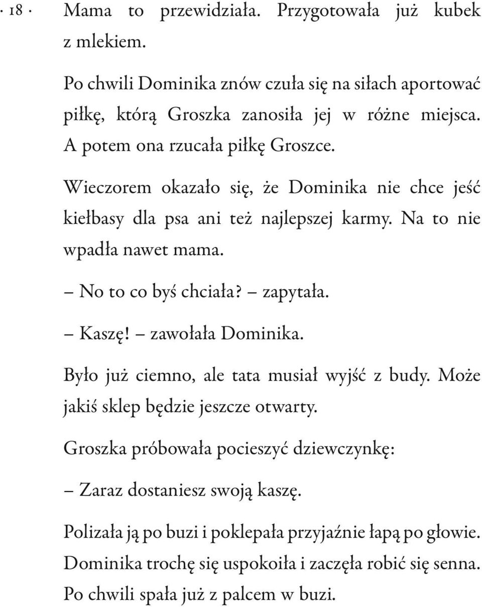 No to co byś chciała? zapytała. Kaszę! zawołała Dominika. Było już ciemno, ale tata musiał wyjść z budy. Może jakiś sklep będzie jeszcze otwarty.