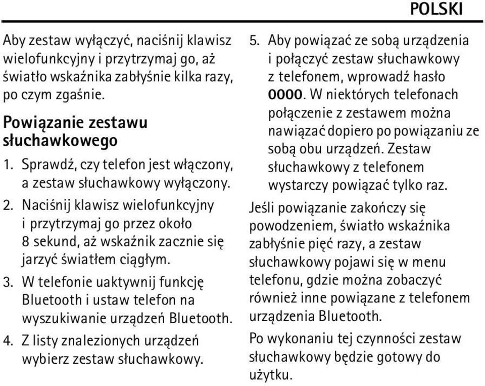 W telefonie uaktywnij funkcjê Bluetooth i ustaw telefon na wyszukiwanie urz±dzeñ Bluetooth. 4. Z listy znalezionych urz±dzeñ wybierz zestaw s³uchawkowy. 5.