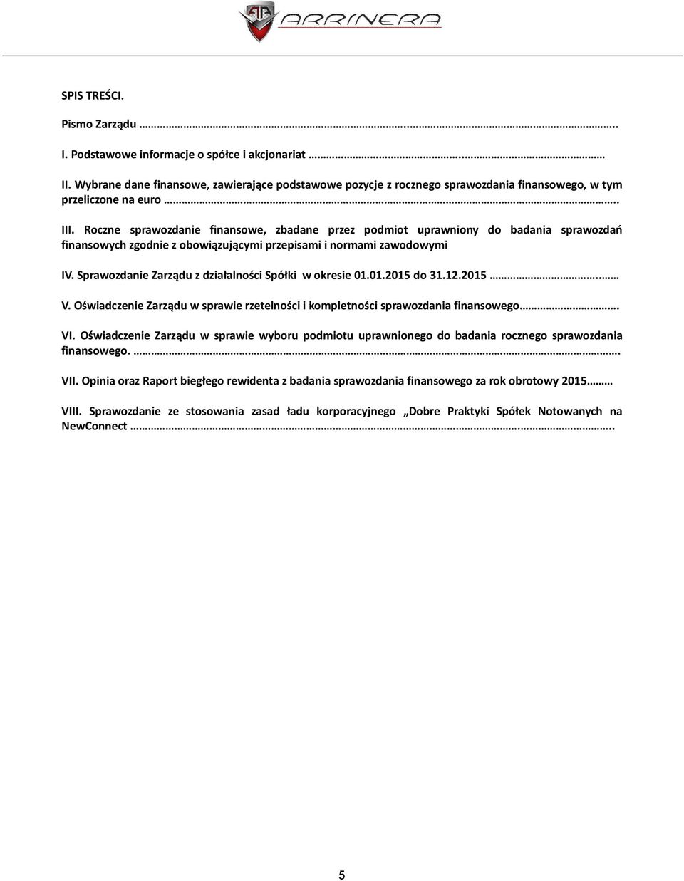 Roczne sprawozdanie finansowe, zbadane przez podmiot uprawniony do badania sprawozdań finansowych zgodnie z obowiązującymi przepisami i normami zawodowymi IV.