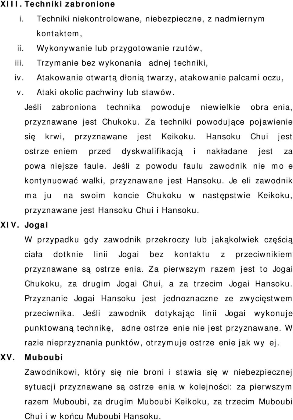 Za techniki powodujące pojawienie się krwi, przyznawane jest Keikoku. Hansoku Chui jest ostrzeżeniem przed dyskwalifikacją i nakładane jest za poważniejsze faule.