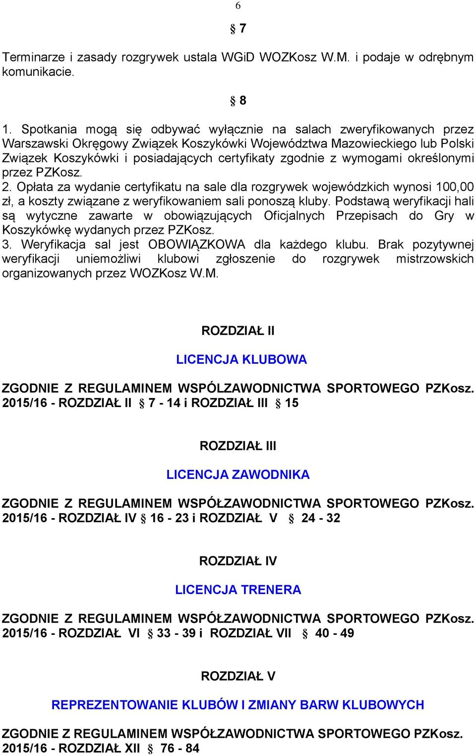 z wymogami określonymi przez PZKosz. 2. Opłata za wydanie certyfikatu na sale dla rozgrywek wojewódzkich wynosi 100,00 zł, a koszty związane z weryfikowaniem sali ponoszą kluby.