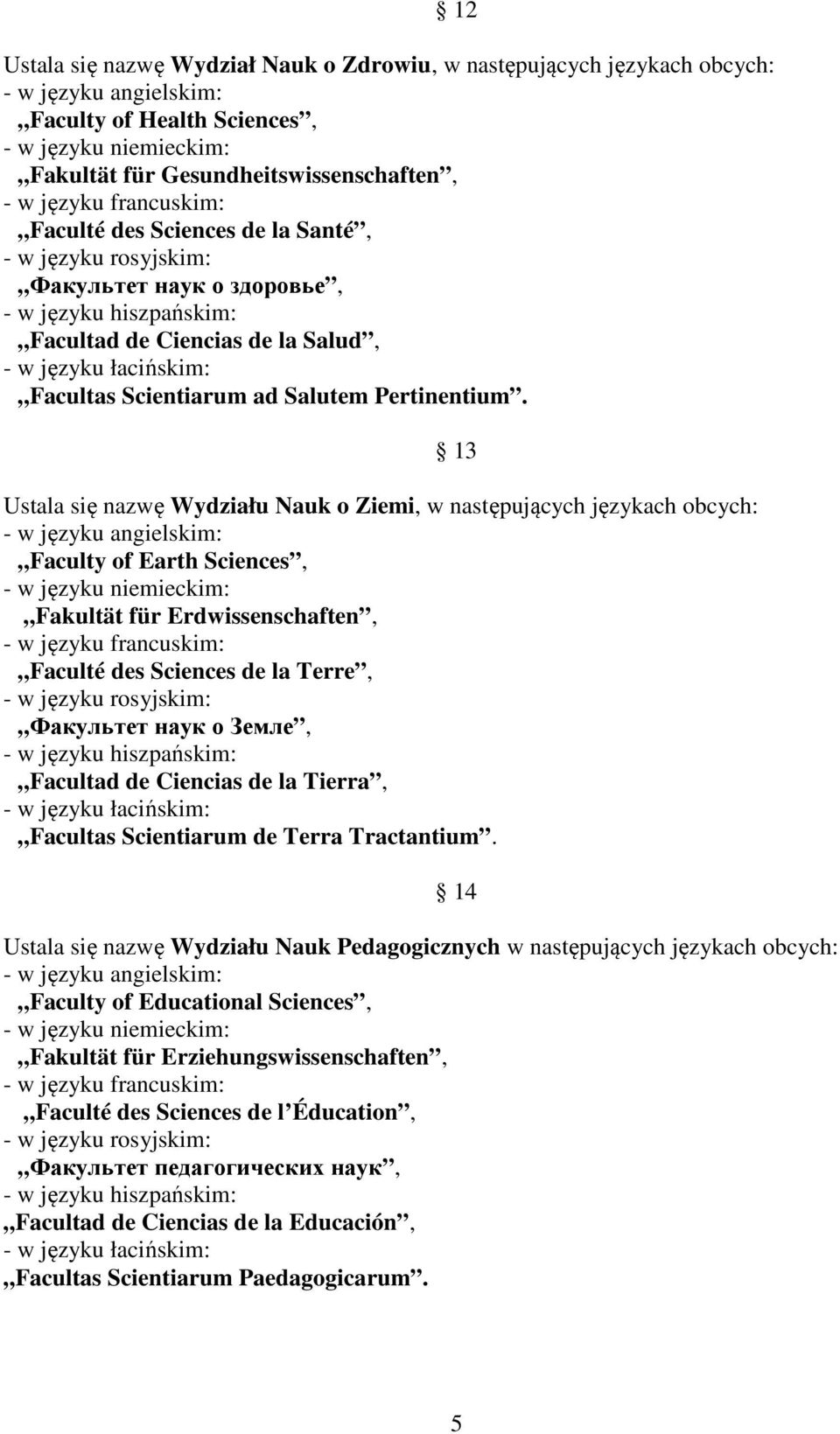 13 Ustala się nazwę Wydziału Nauk o Ziemi, w następujących językach obcych: Faculty of Earth Sciences, Fakultät für Erdwissenschaften, Faculté des Sciences de la Terre, Факультет наук о Земле,