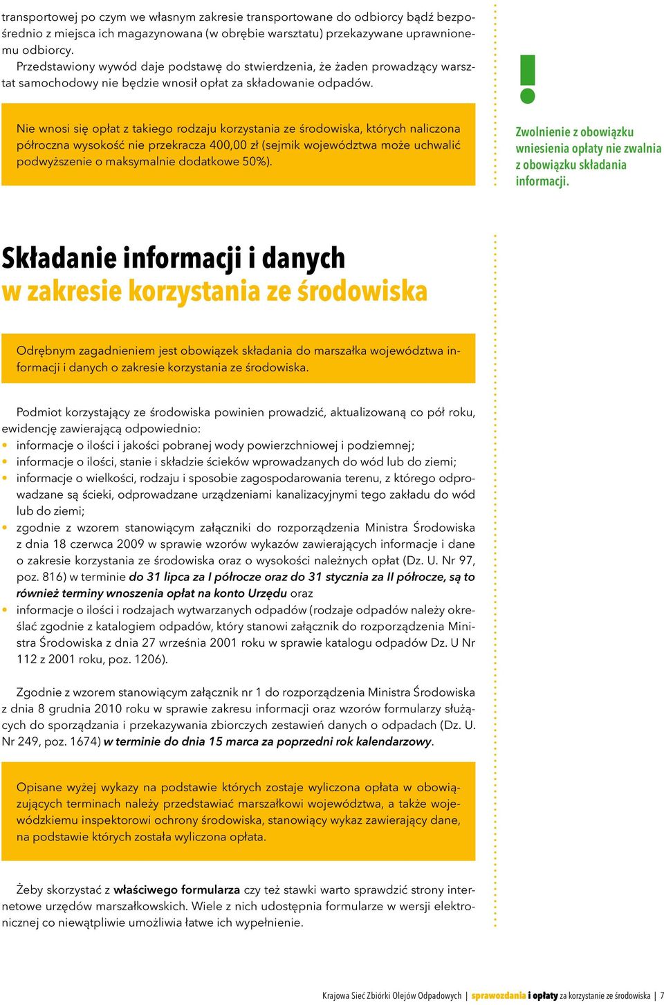 Nie wnosi się opłat z takiego rodzaju korzystania ze środowiska, których naliczona półroczna wysokość nie przekracza 400,00 zł (sejmik województwa może uchwalić podwyższenie o maksymalnie dodatkowe