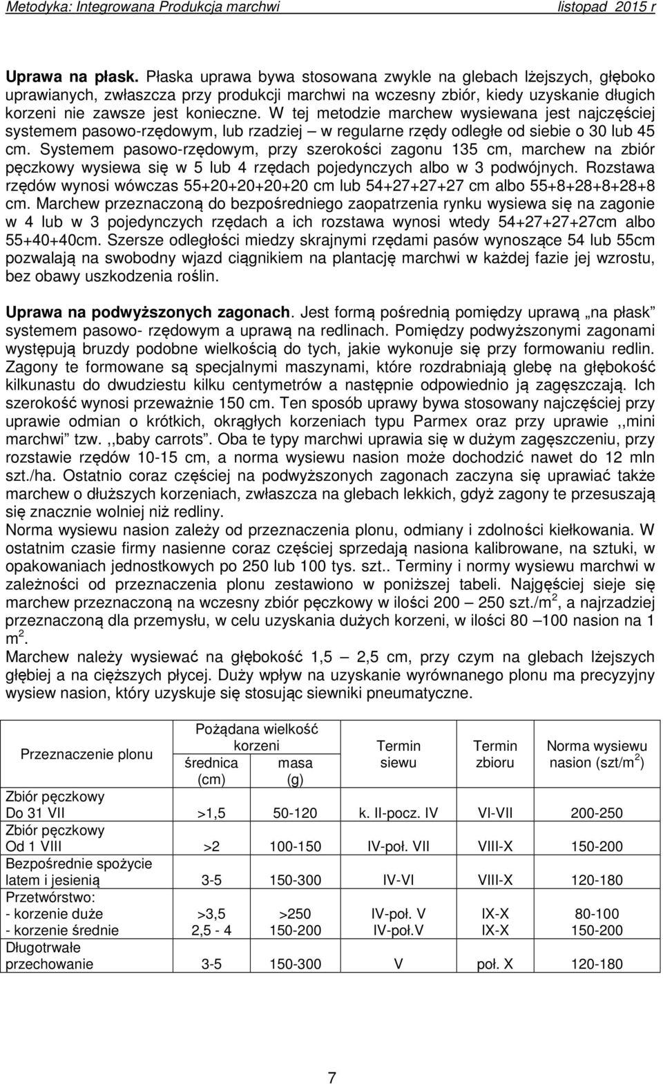 W tej metodzie marchew wysiewana jest najczęściej systemem pasowo-rzędowym, lub rzadziej w regularne rzędy odległe od siebie o 30 lub 45 cm.