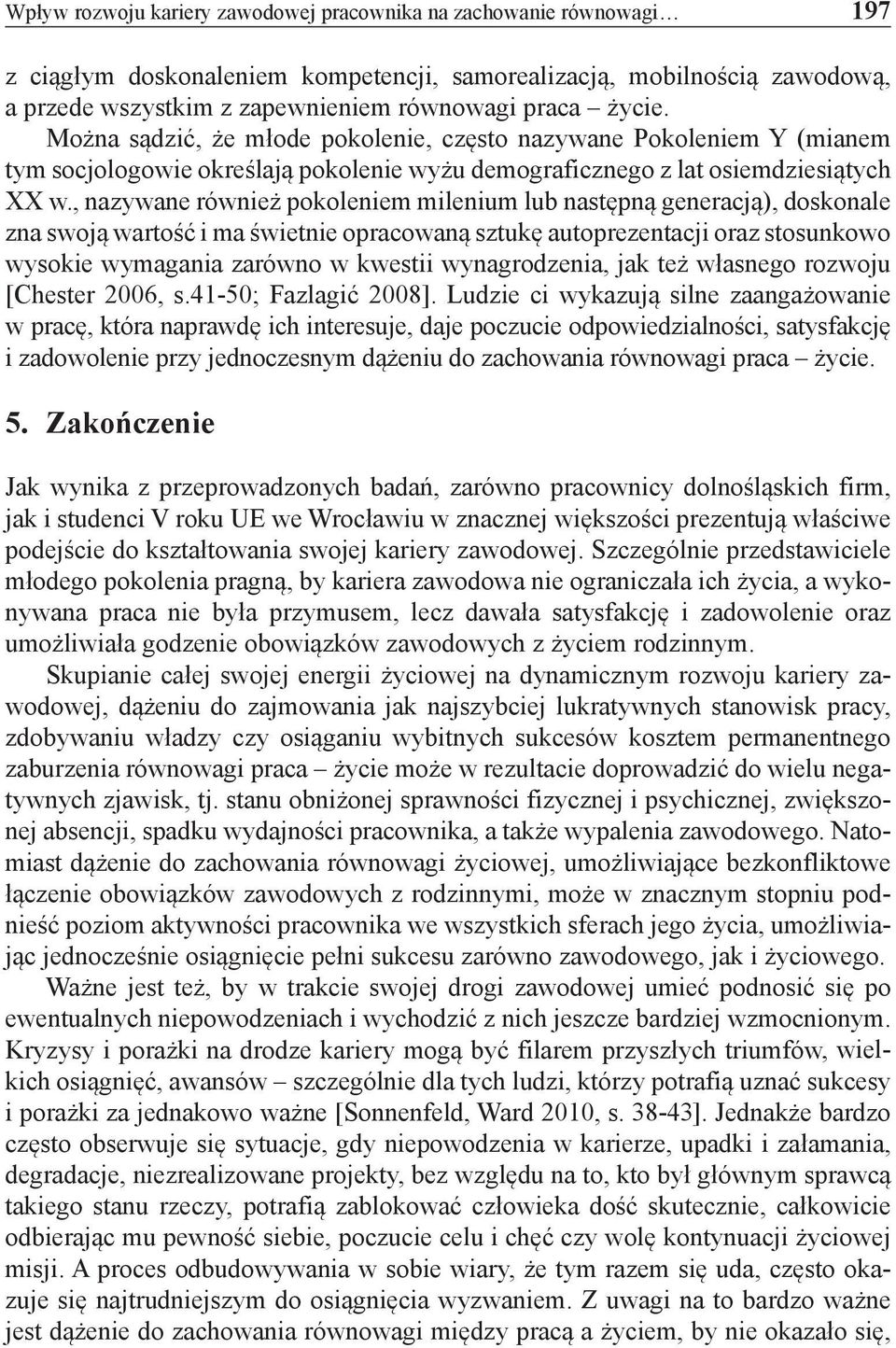 , nazywane również pokoleniem milenium lub następną generacją), doskonale zna swoją wartość i ma świetnie opracowaną sztukę autoprezentacji oraz stosunkowo wysokie wymagania zarówno w kwestii