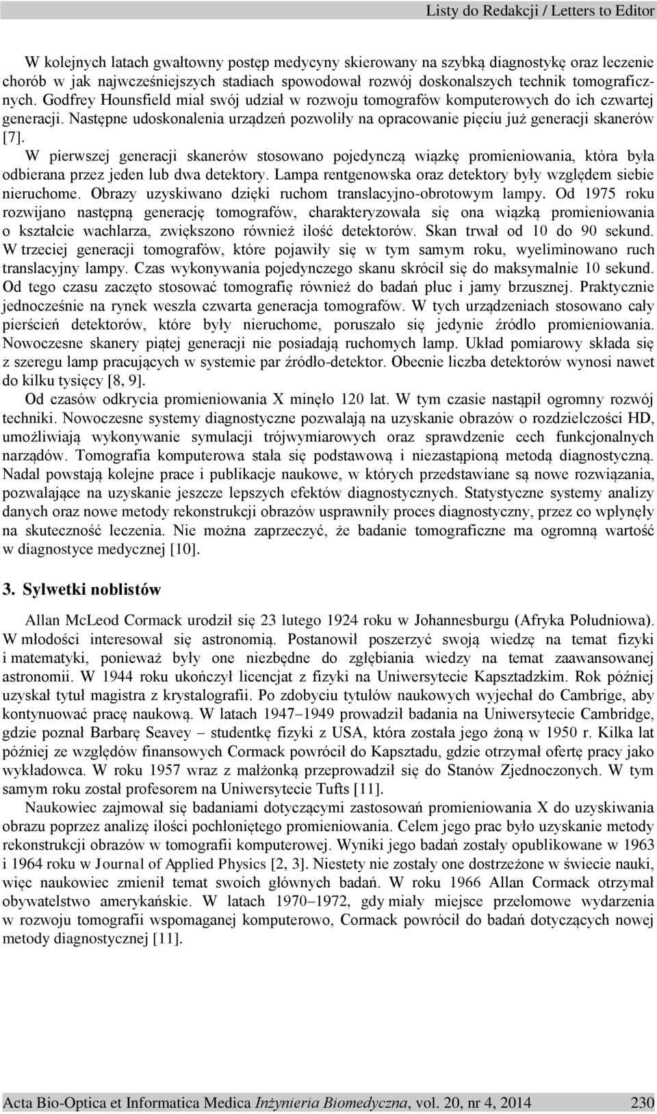 W pierwszej generacji skanerów stosowano pojedynczą wiązkę promieniowania, która była odbierana przez jeden lub dwa detektory. Lampa rentgenowska oraz detektory były względem siebie nieruchome.