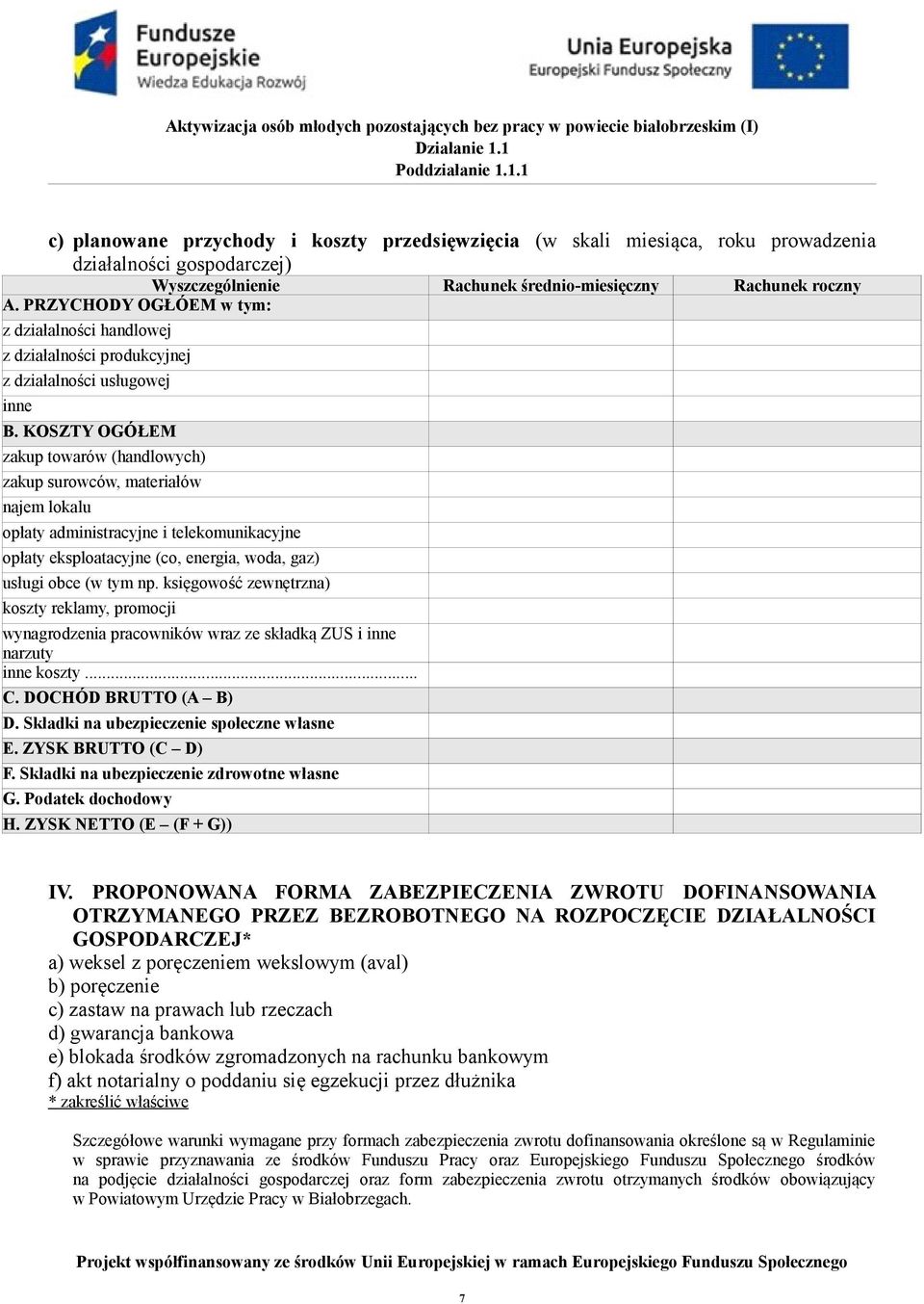 KOSZTY OGÓŁEM zakup towarów (handlowych) zakup surowców, materiałów najem lokalu opłaty administracyjne i telekomunikacyjne opłaty eksploatacyjne (co, energia, woda, gaz) usługi obce (w tym np.