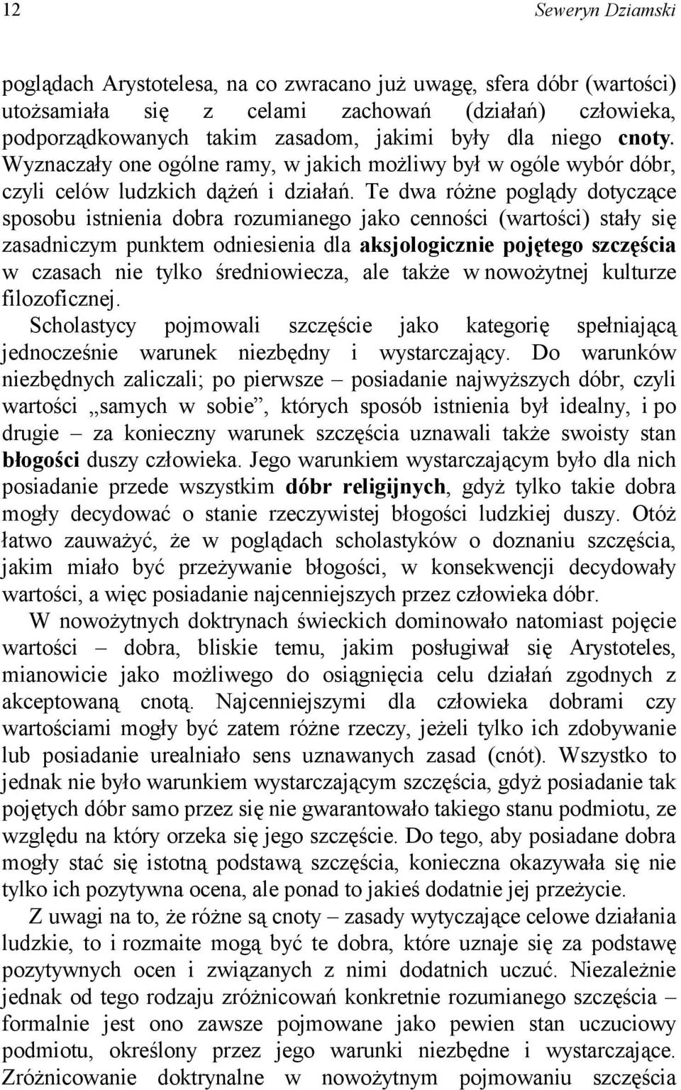 Te dwa różne poglądy dotyczące sposobu istnienia dobra rozumianego jako cenności (wartości) stały się zasadniczym punktem odniesienia dla aksjologicznie pojętego szczęścia w czasach nie tylko