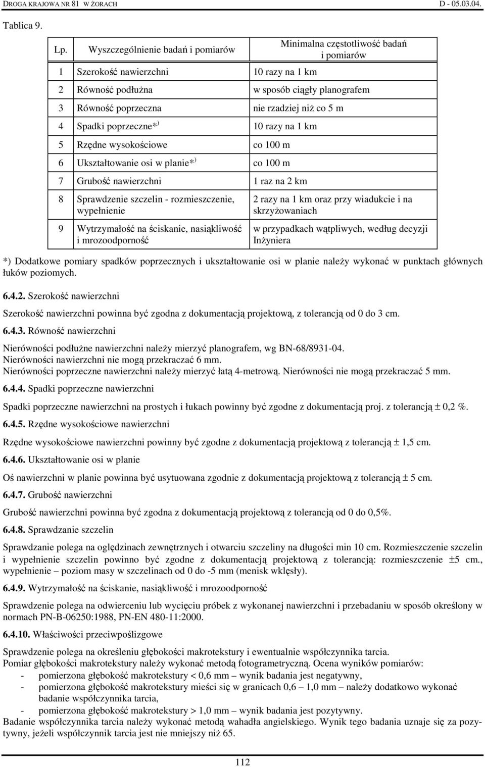 co 5 m 4 Spadki poprzeczne* ) 10 razy na 1 km 5 Rzędne wysokościowe co 100 m 6 Ukształtowanie osi w planie* ) co 100 m 7 Grubość nawierzchni 1 raz na 2 km 8 Sprawdzenie szczelin - rozmieszczenie,