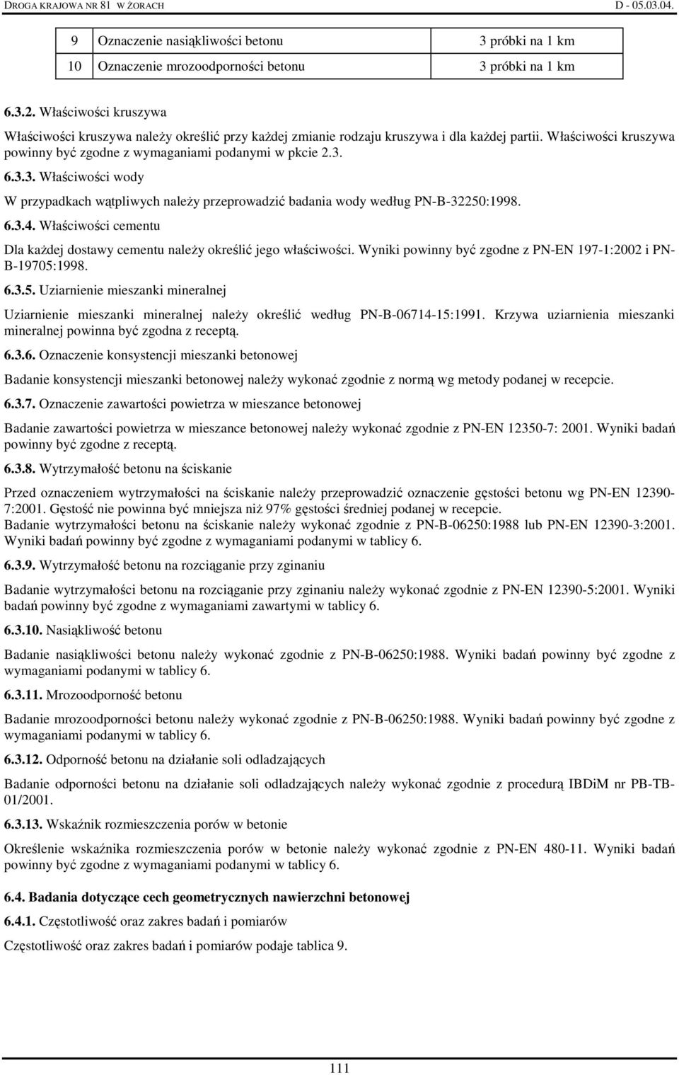 6.3.3. Właściwości wody W przypadkach wątpliwych naleŝy przeprowadzić badania wody według PN-B-32250:1998. 6.3.4. Właściwości cementu Dla kaŝdej dostawy cementu naleŝy określić jego właściwości.