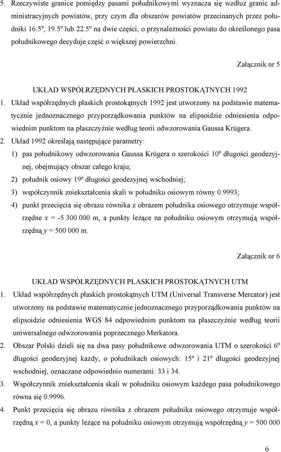 Układ współrzędnych płaskich prostokątnych 1992 jest utworzony na podstawie matematycznie jednoznacznego przyporządkowania punktów na elipsoidzie odniesienia odpowiednim punktom na płaszczyźnie