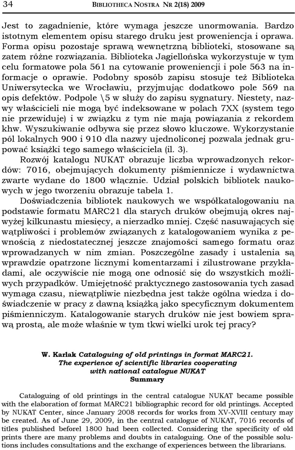 Biblioteka Jagiellońska wykorzystuje w tym celu formatowe pola 561 na cytowanie proweniencji i pole 563 na informacje o oprawie.