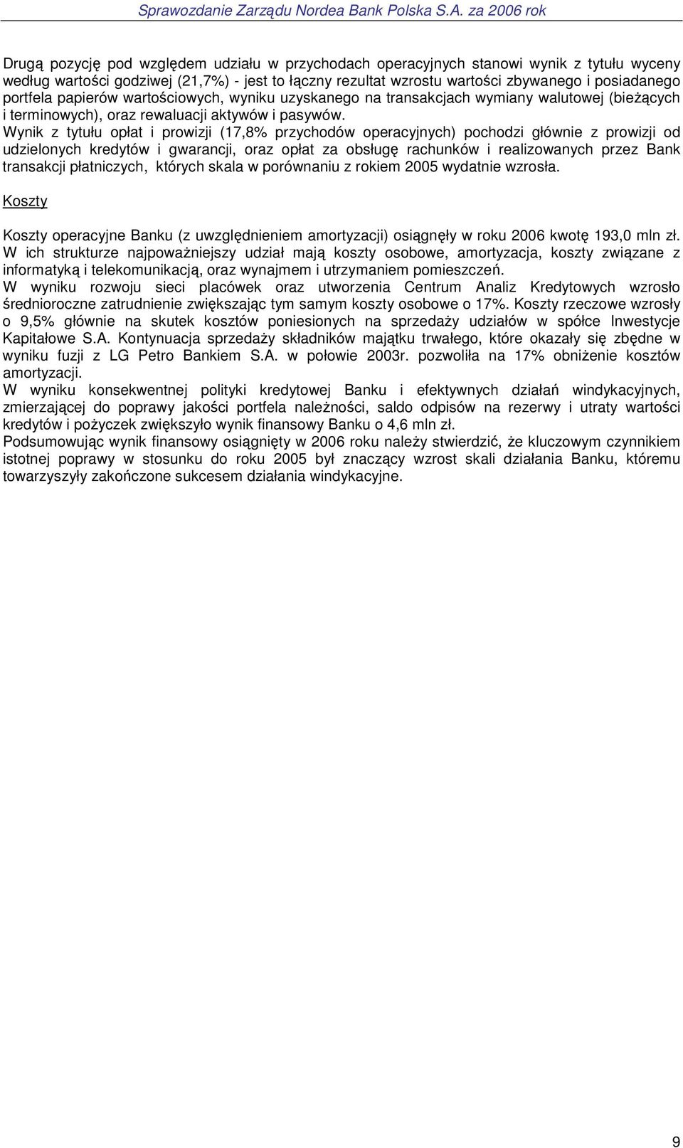 Wynik z tytułu opłat i prowizji (17,8% przychodów operacyjnych) pochodzi głównie z prowizji od udzielonych kredytów i gwarancji, oraz opłat za obsługę rachunków i realizowanych przez Bank transakcji