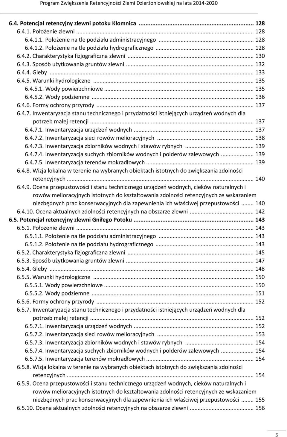 .. 136 6.4.6. Formy ochrony przyrody... 137 6.4.7. Inwentaryzacja stanu technicznego i przydatności istniejących urządzeń wodnych dla potrzeb małej retencji... 137 6.4.7.1. Inwentaryzacja urządzeń wodnych.