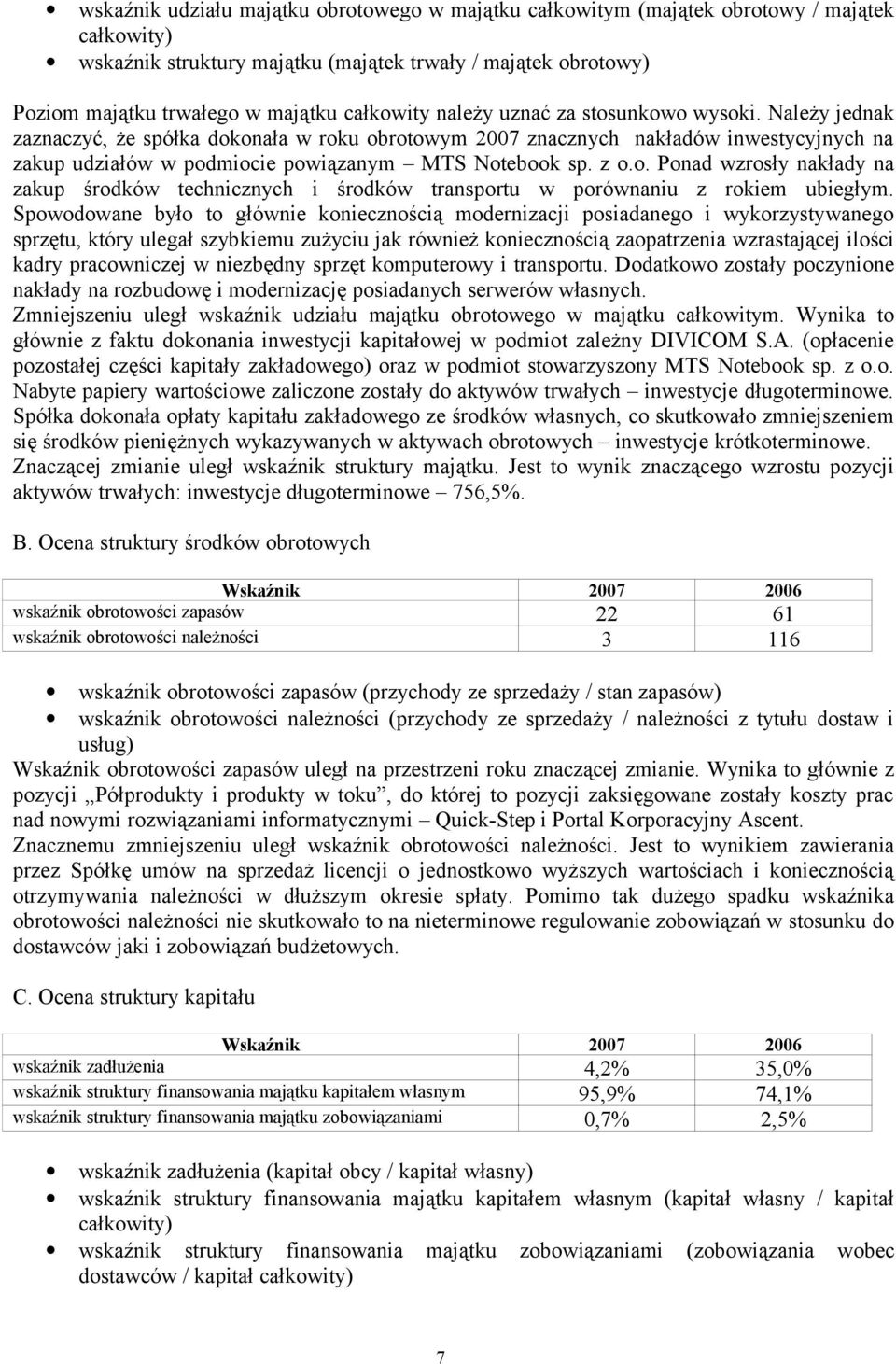 Należy jednak zaznaczyć, że spółka dokonała w roku obrotowym 2007 znacznych nakładów inwestycyjnych na zakup udziałów w podmiocie powiązanym MTS Notebook sp. z o.o. Ponad wzrosły nakłady na zakup środków technicznych i środków transportu w porównaniu z rokiem ubiegłym.