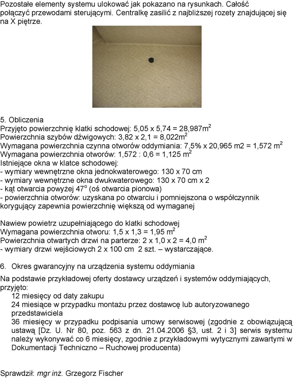 1,572 m 2 Wymagana powierzchnia otworów: 1,572 : 0,6 = 1,125 m 2 Istniejące okna w klatce schodowej: - wymiary wewnętrzne okna jednokwaterowego: 130 x 70 cm - wymiary wewnętrzne okna dwukwaterowego: