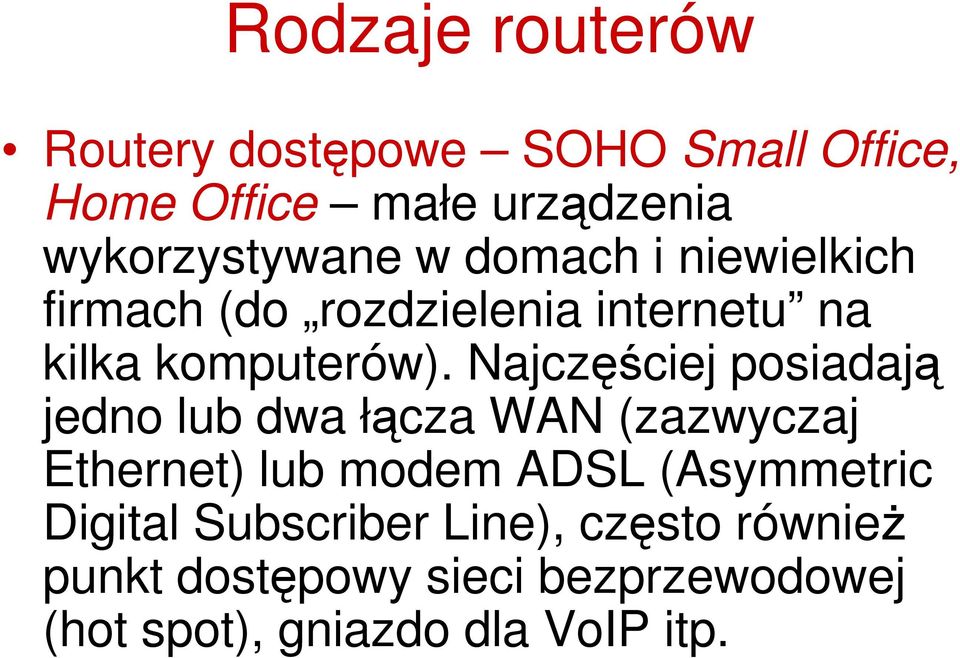 Najczęściej posiadają jedno lub dwa łącza WAN (zazwyczaj Ethernet) lub modem ADSL (Asymmetric