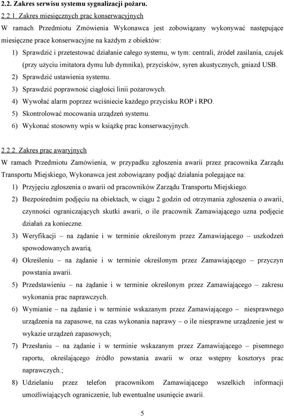 przetestować działanie całego systemu, w tym: centrali, źródeł zasilania, czujek (przy użyciu imitatora dymu lub dymnika), przycisków, syren akustycznych, gniazd USB. 2) Sprawdzić ustawienia systemu.