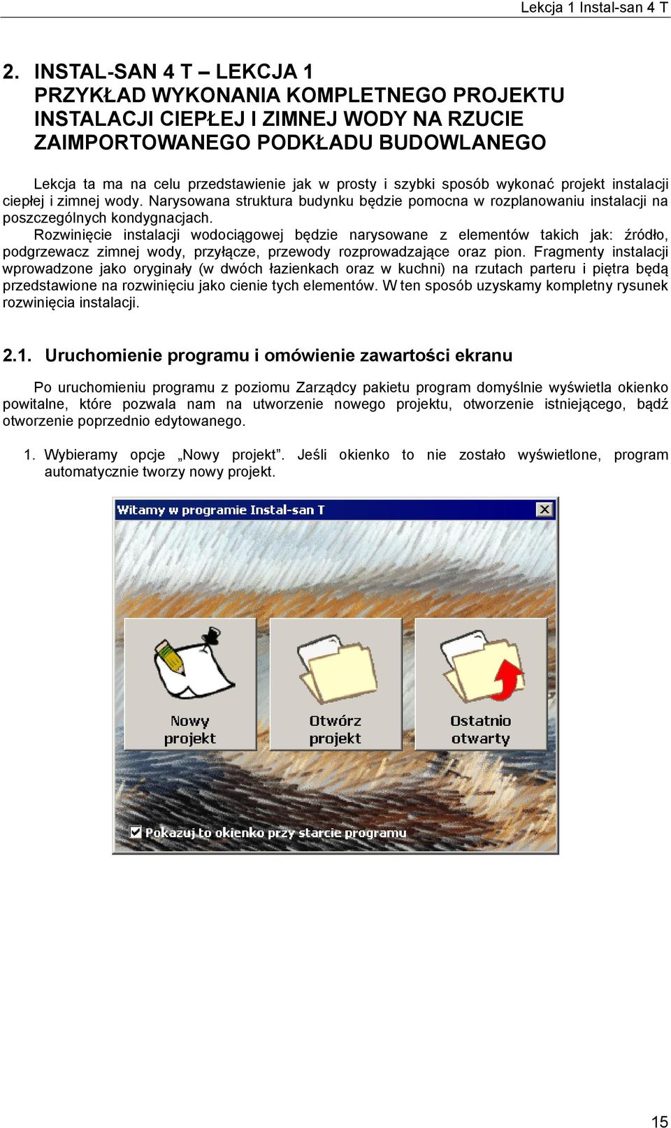 Rozwinięcie instalacji wodociągowej będzie narysowane z elementów takich jak: źródło, podgrzewacz zimnej wody, przyłącze, przewody rozprowadzające oraz pion.