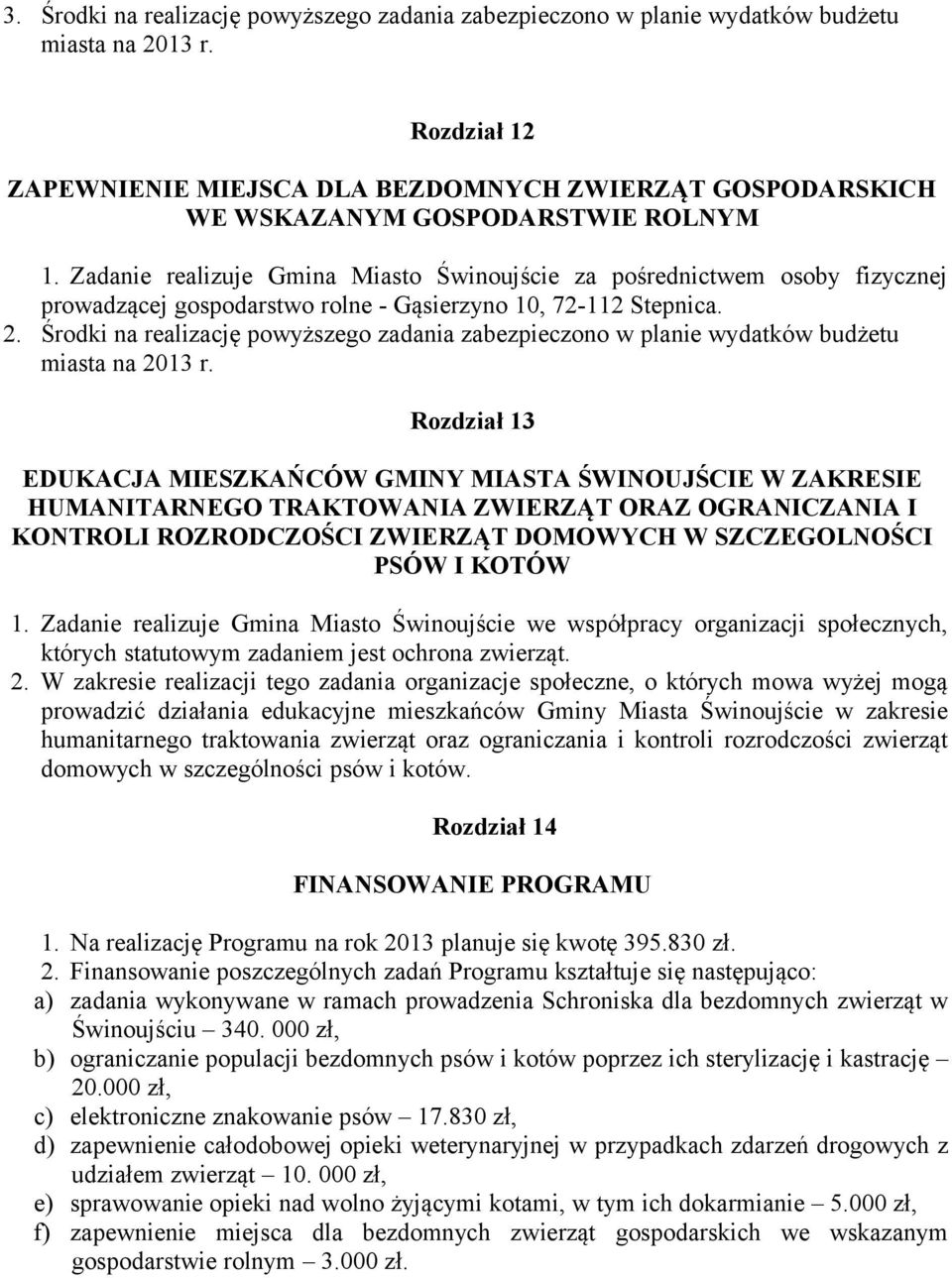 Środki na realizację powyższego zadania zabezpieczono w planie wydatków budżetu Rozdział 13 EDUKACJA MIESZKAŃCÓW GMINY MIASTA ŚWINOUJŚCIE W ZAKRESIE HUMANITARNEGO TRAKTOWANIA ZWIERZĄT ORAZ