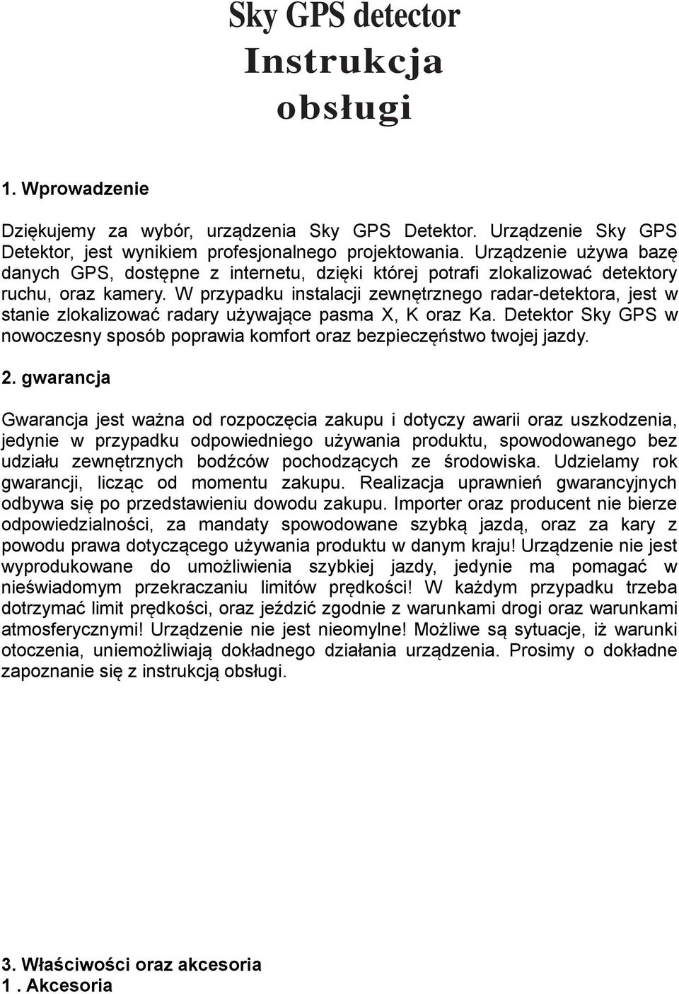 W przypadku instalacji zewnętrznego radar-detektora, jest w stanie zlokalizować radary używające pasma X, K oraz Ka.