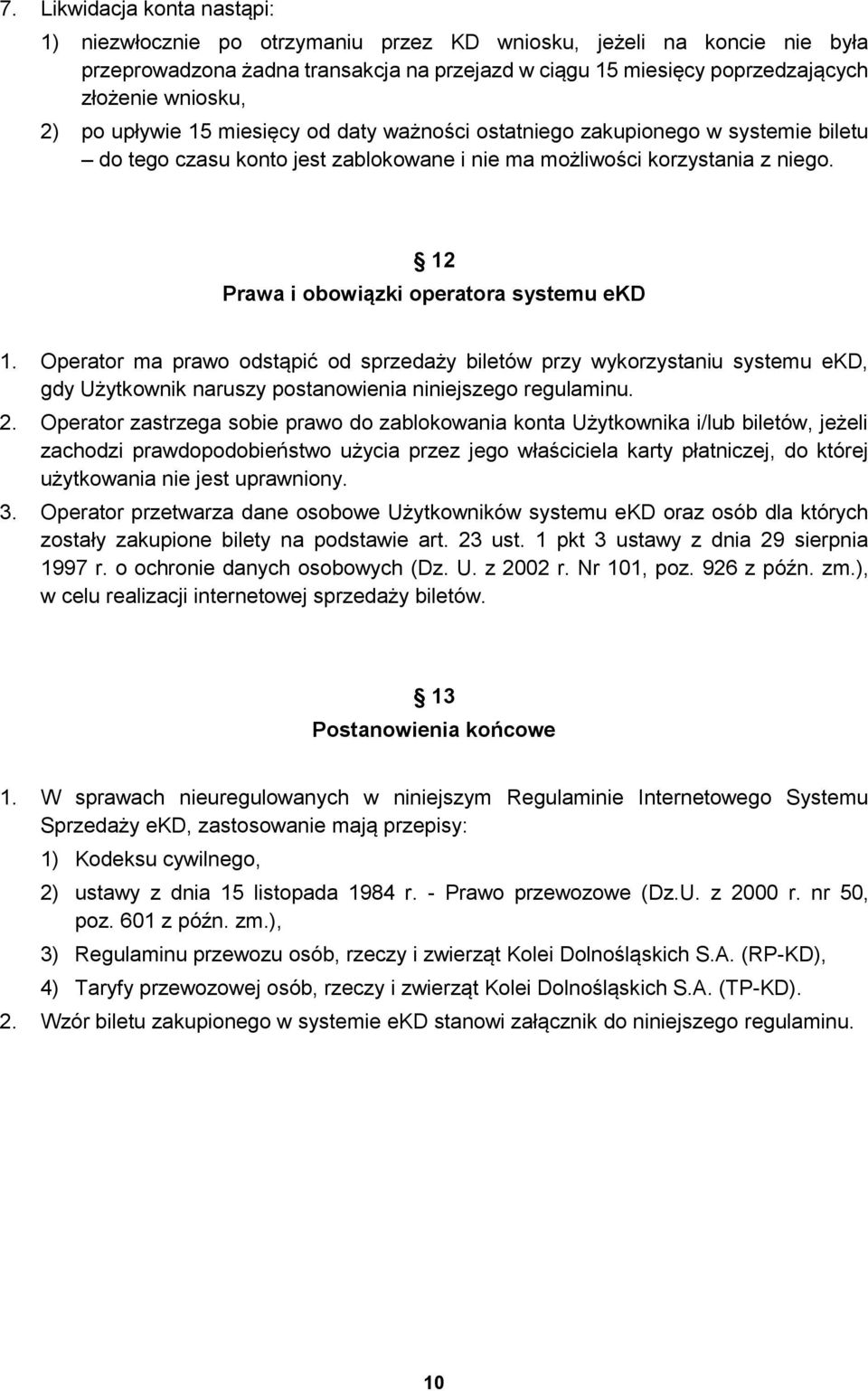 12 Prawa i obowiązki operatora systemu ekd 1. Operator ma prawo odstąpić od sprzedaży biletów przy wykorzystaniu systemu ekd, gdy Użytkownik naruszy postanowienia niniejszego regulaminu. 2.