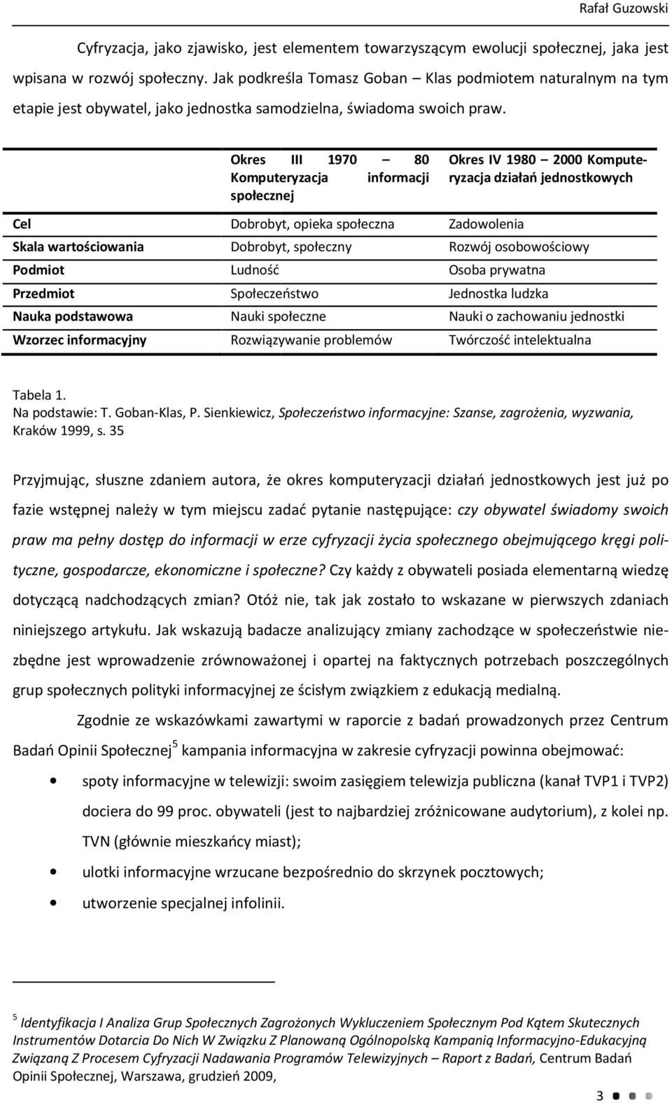 Cel Skala wartościowania Podmiot Przedmiot Nauka podstawowa Wzorzec informacyjny Okres III 1970 80 Komputeryzacja informacji społecznej Dobrobyt, opieka społeczna Dobrobyt, społeczny Ludność