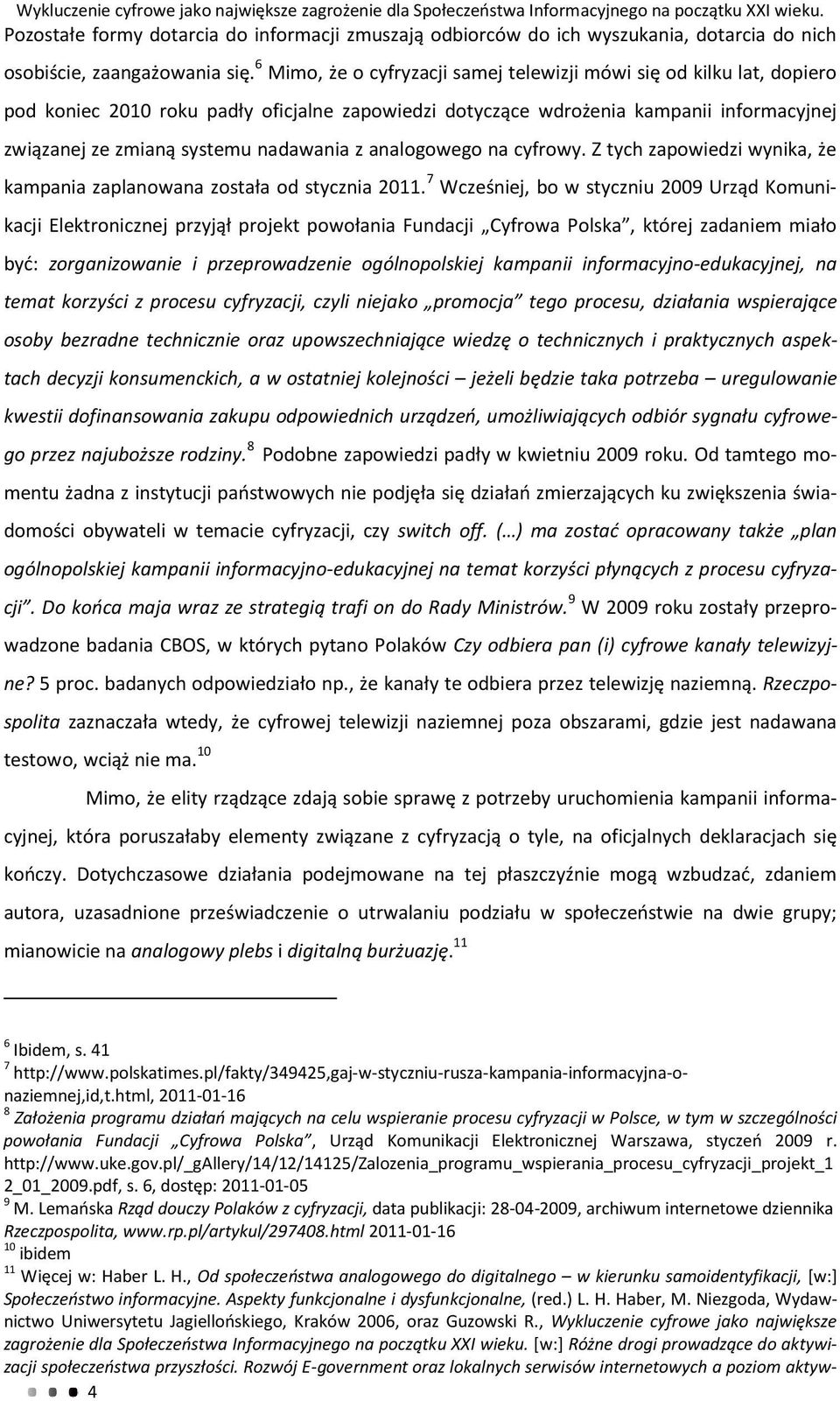 6 Mimo, że o cyfryzacji samej telewizji mówi się od kilku lat, dopiero pod koniec 2010 roku padły oficjalne zapowiedzi dotyczące wdrożenia kampanii informacyjnej związanej ze zmianą systemu nadawania