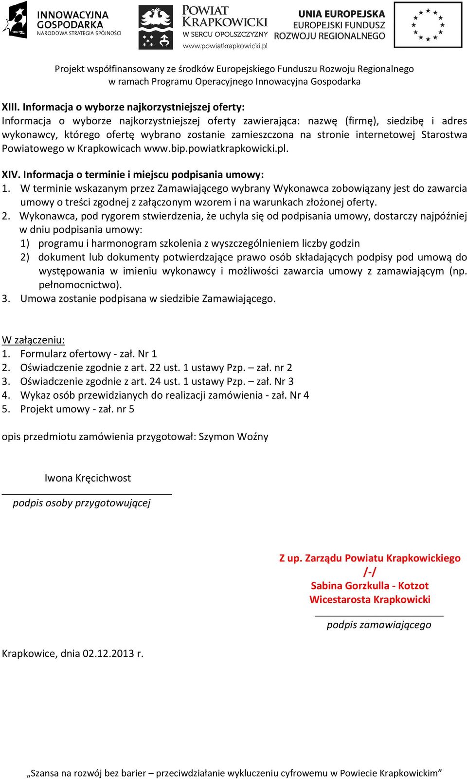 W terminie wskazanym przez Zamawiającego wybrany Wykonawca zobowiązany jest do zawarcia umowy o treści zgodnej z załączonym wzorem i na warunkach złożonej oferty. 2.