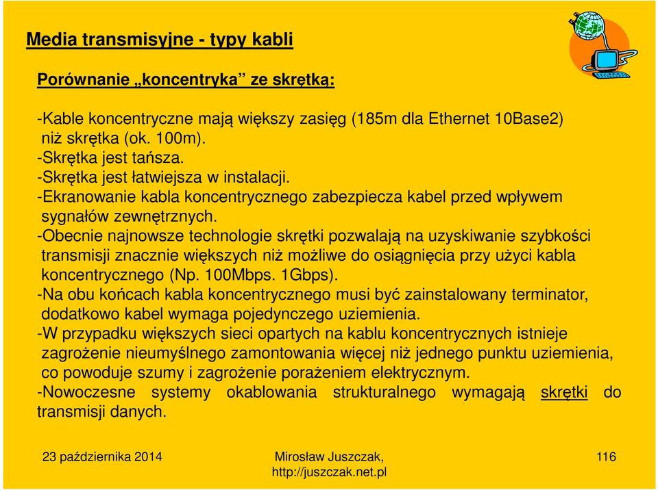 -Obecnie najnowsze technologie skrętki pozwalają na uzyskiwanie szybkości transmisji znacznie większych niż możliwe do osiągnięcia przy użyci kabla koncentrycznego (Np. 100Mbps. 1Gbps).