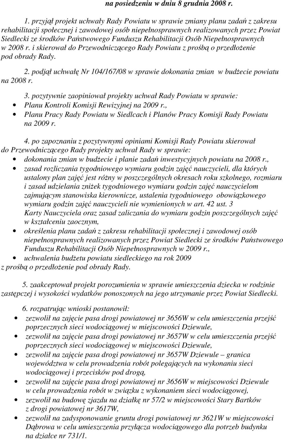 Funduszu Rehabilitacji Osób Niepełnosprawnych w 2008 r. i skierował do Przewodniczącego Rady Powiatu z prośbą o przedłożenie pod obrady Rady. 2. podjął uchwałę Nr 104/167/08 w sprawie dokonania zmian w budżecie powiatu na 2008 r.