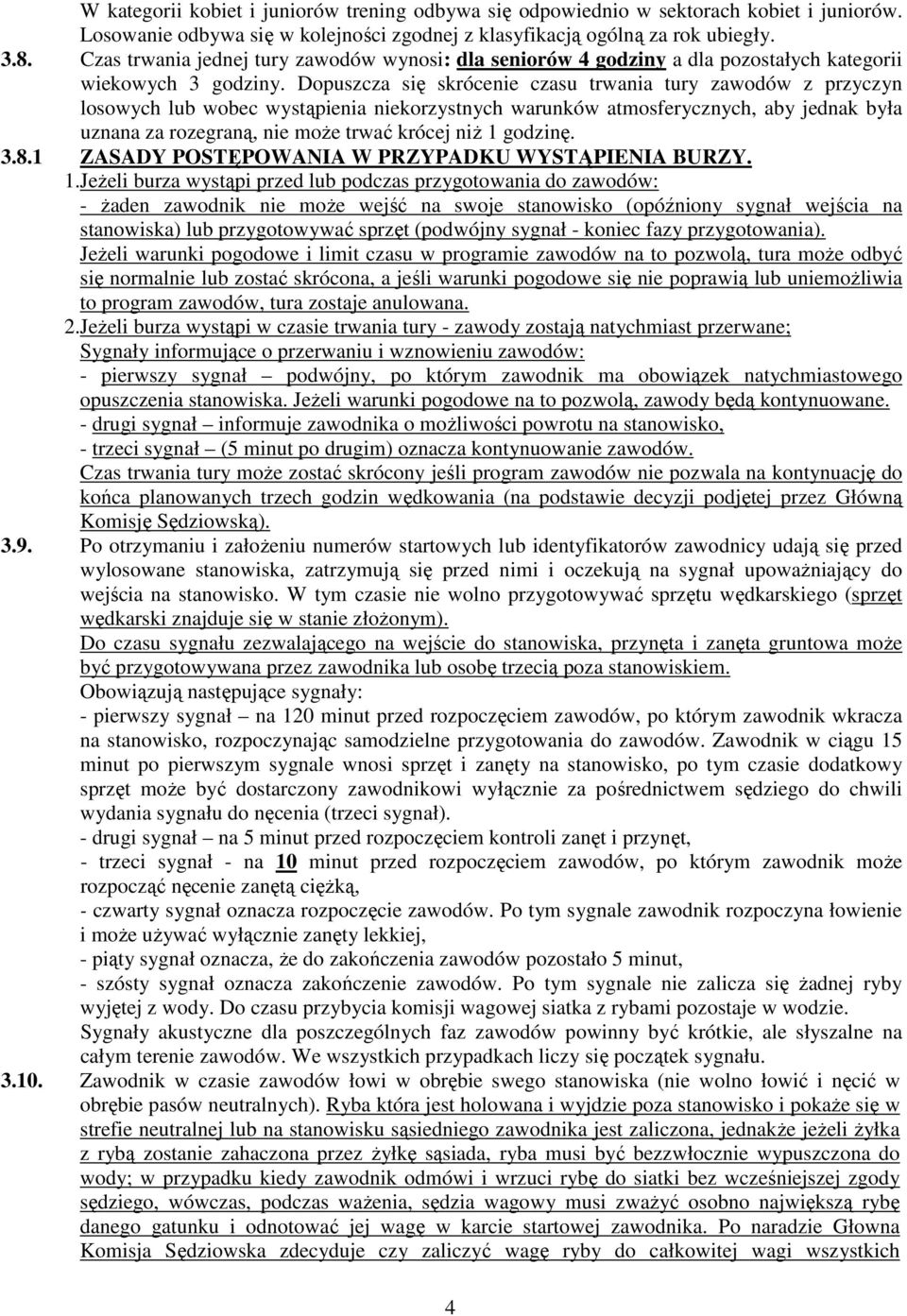 Dopuszcza się skrócenie czasu trwania tury zawodów z przyczyn losowych lub wobec wystąpienia niekorzystnych warunków atmosferycznych, aby jednak była uznana za rozegraną, nie moŝe trwać krócej niŝ 1