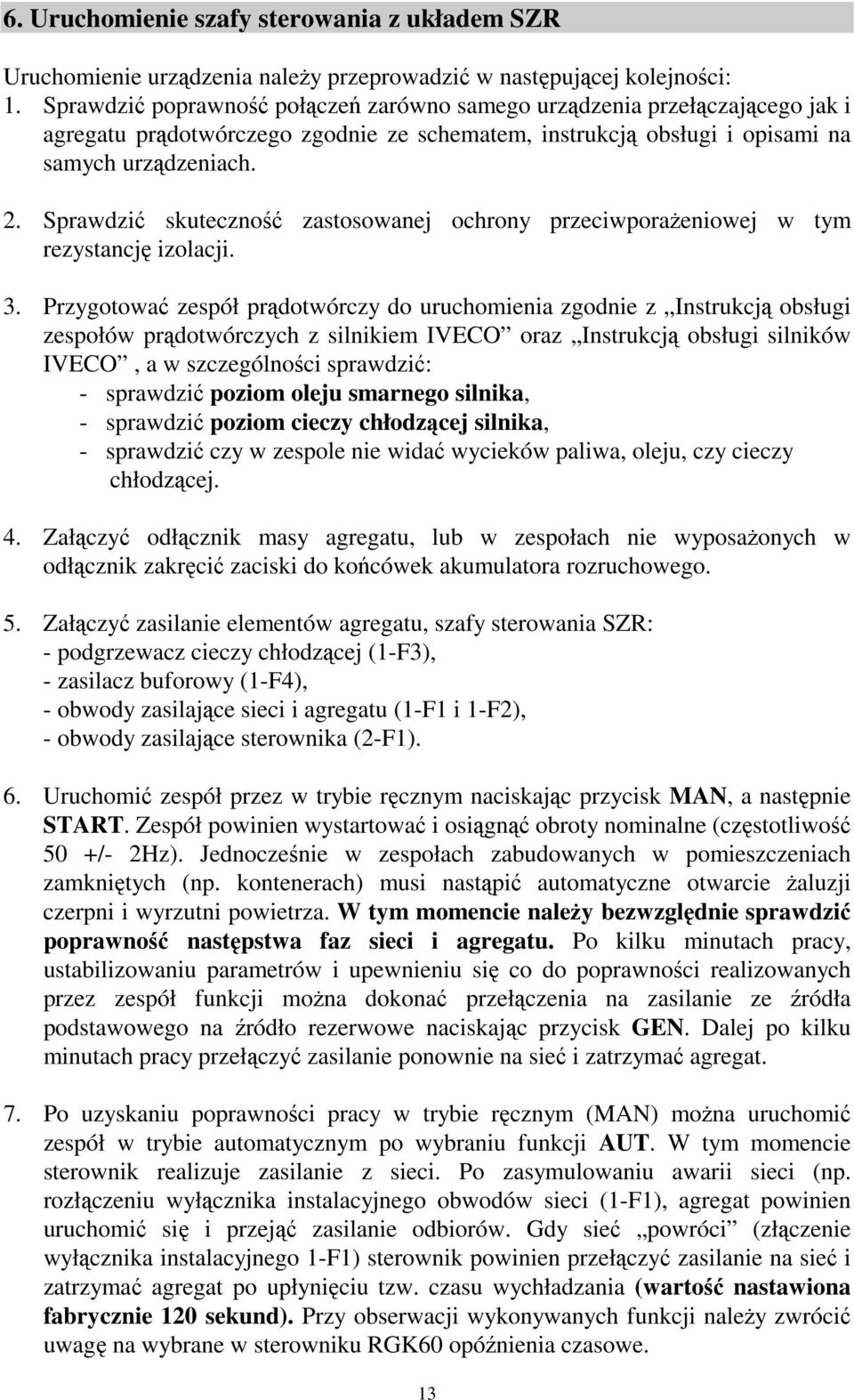 Sprawdzić skuteczność zastosowanej ochrony przeciwporażeniowej w tym rezystancję izolacji. 3.