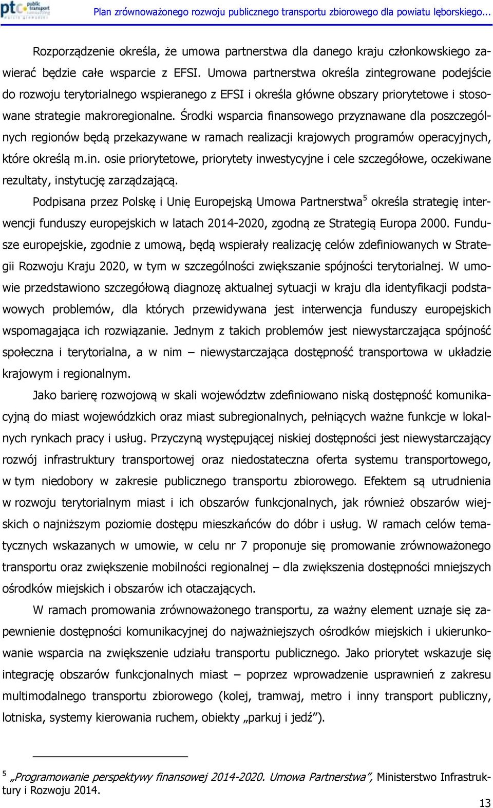 Środki wsparcia finansowego przyznawane dla poszczególnych regionów będą przekazywane w ramach realizacji krajowych programów operacyjnych, które określą m.in. osie priorytetowe, priorytety inwestycyjne i cele szczegółowe, oczekiwane rezultaty, instytucję zarządzającą.