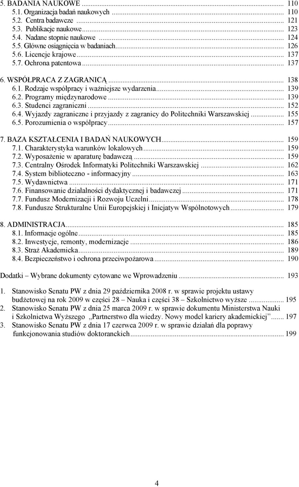 .. 152 6.4. Wyjazdy zagraniczne i przyjazdy z zagranicy do Politechniki Warszawskiej... 155 6.5. Porozumienia o współpracy... 157 7. BAZA KSZTAŁCENIA I BADAŃ NAUKOWYCH... 159 7.1. Charakterystyka warunków lokalowych.