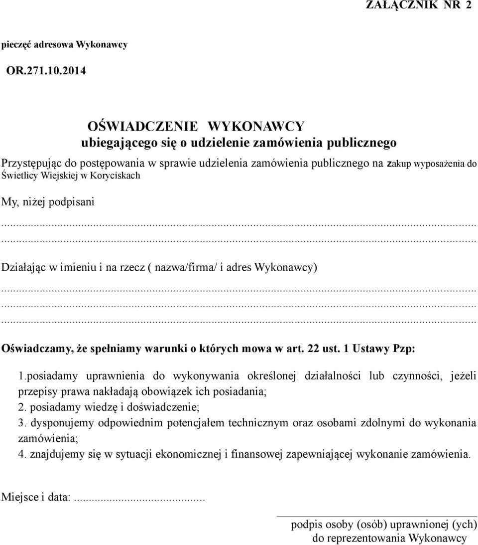 Koryciskach My, niżej podpisani Działając w imieniu i na rzecz ( nazwa/firma/ i adres Wykonawcy) Oświadczamy, że spełniamy warunki o których mowa w art. 22 ust. 1 Ustawy Pzp: 1.