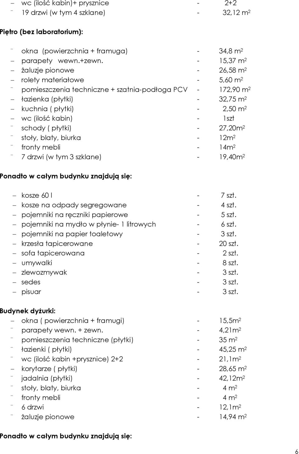 kabin) - 1szt schody ( płytki) - 27,20m 2 stoły, blaty, biurka - 12m 2 fronty mebli - 14m 2 7 drzwi (w tym 3 szklane) - 19,40m 2 Ponadto w całym budynku znajdują się: kosze 60 l - 7 szt.