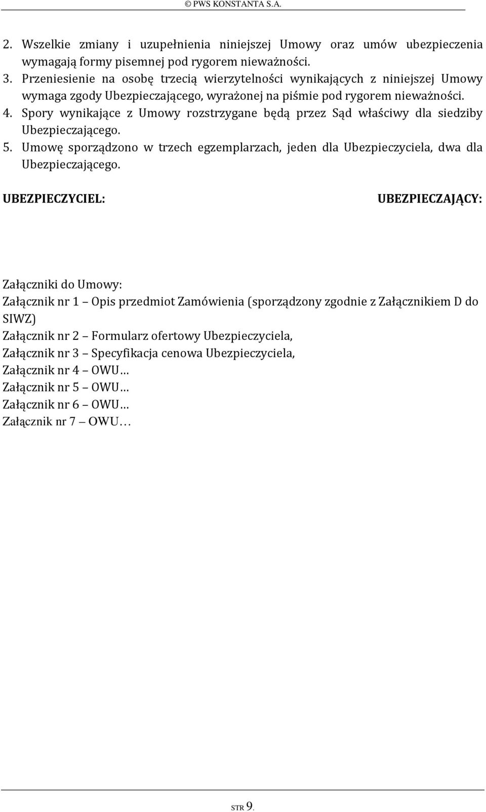 Spory wynikające z Umowy rozstrzygane będą przez Sąd właściwy dla siedziby Ubezpieczającego. 5. Umowę sporządzono w trzech egzemplarzach, jeden dla Ubezpieczyciela, dwa dla Ubezpieczającego.