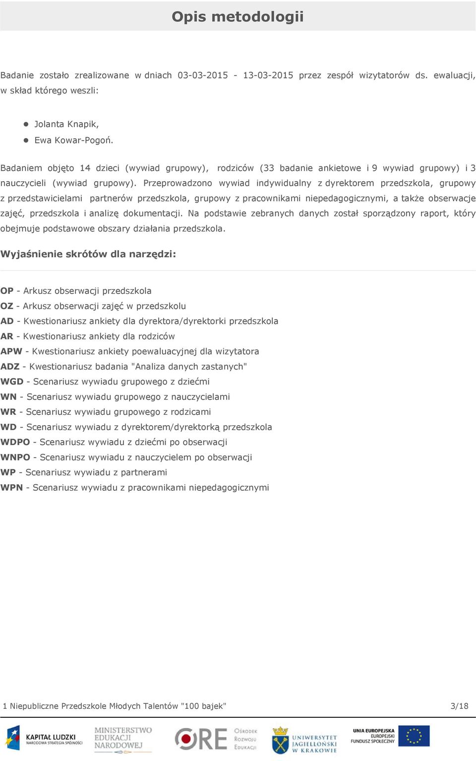 Przeprowadzono wywiad indywidualny z dyrektorem przedszkola, grupowy z przedstawicielami partnerów przedszkola, grupowy z pracownikami niepedagogicznymi, a także obserwacje zajęć, przedszkola i